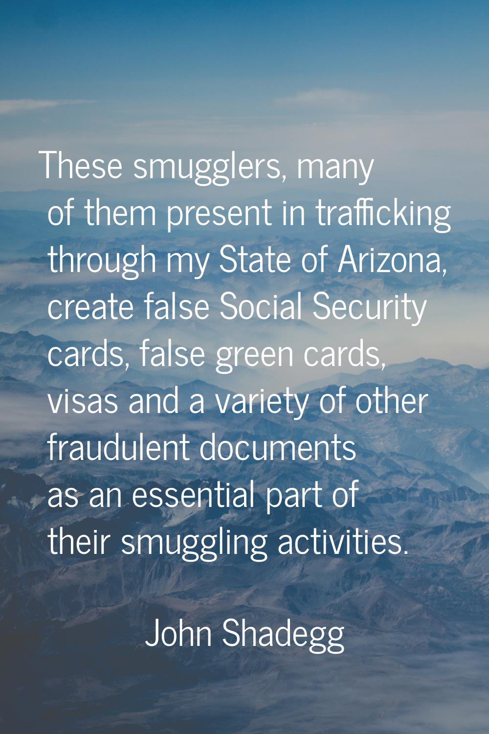 These smugglers, many of them present in trafficking through my State of Arizona, create false Soci