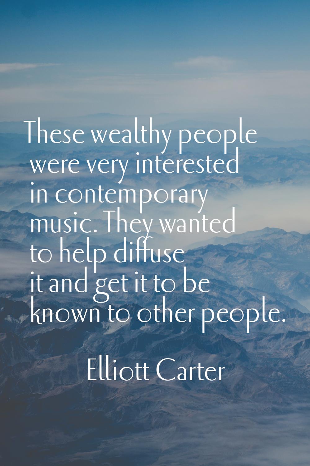 These wealthy people were very interested in contemporary music. They wanted to help diffuse it and