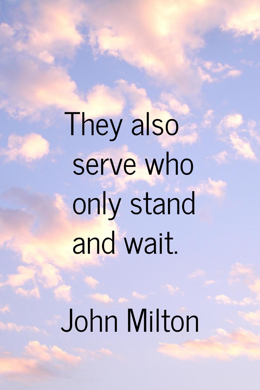 They also serve who only stand and wait.