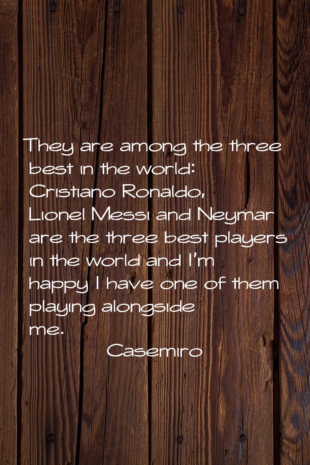 They are among the three best in the world: Cristiano Ronaldo, Lionel Messi and Neymar are the thre