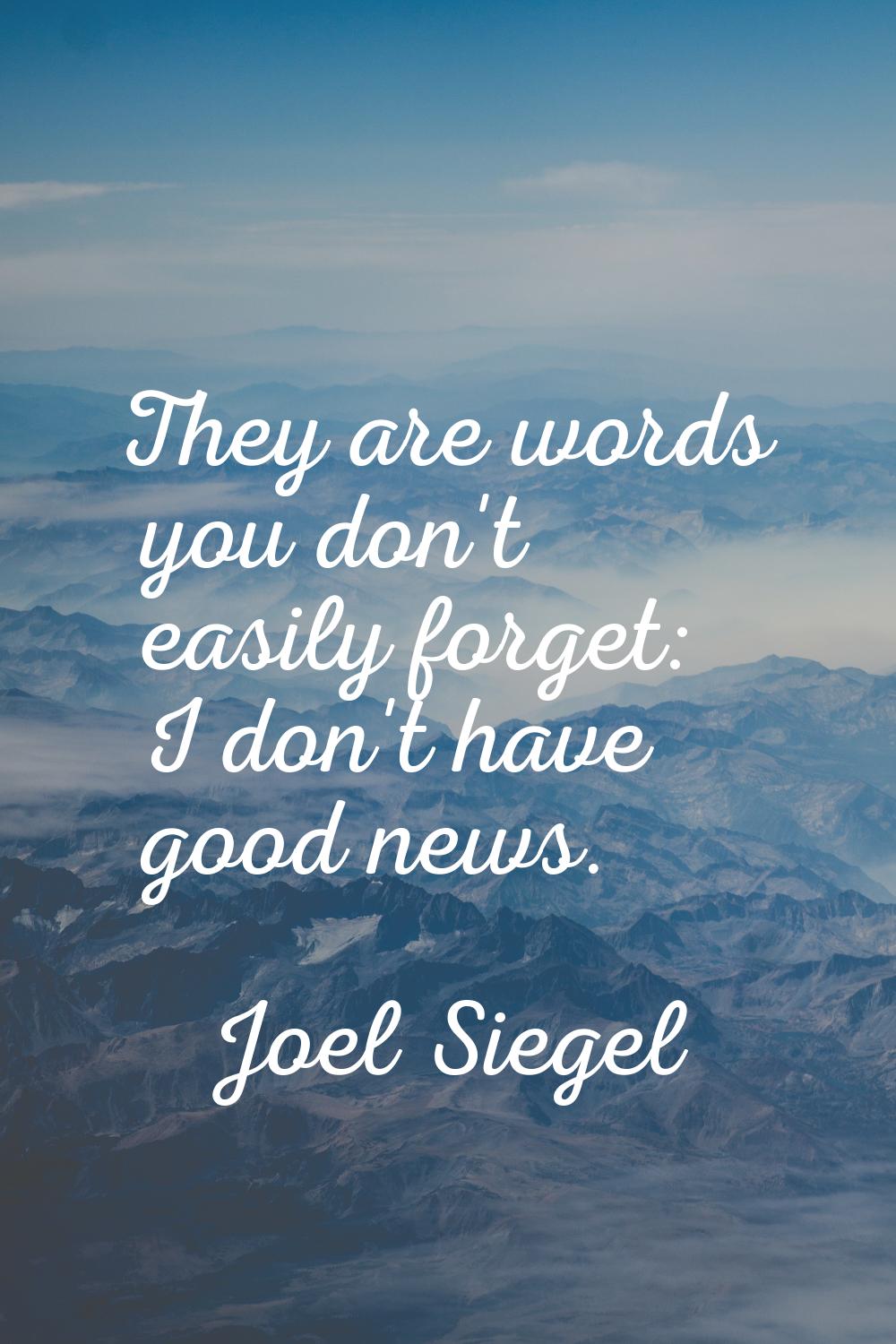 They are words you don't easily forget: I don't have good news.