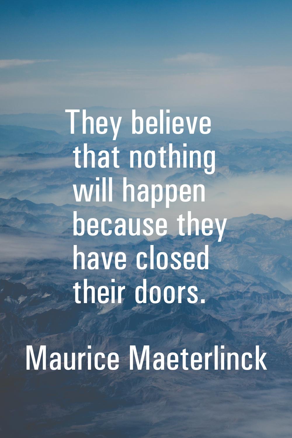 They believe that nothing will happen because they have closed their doors.