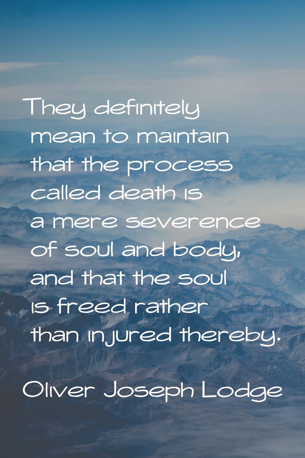 They definitely mean to maintain that the process called death is a mere severence of soul and body
