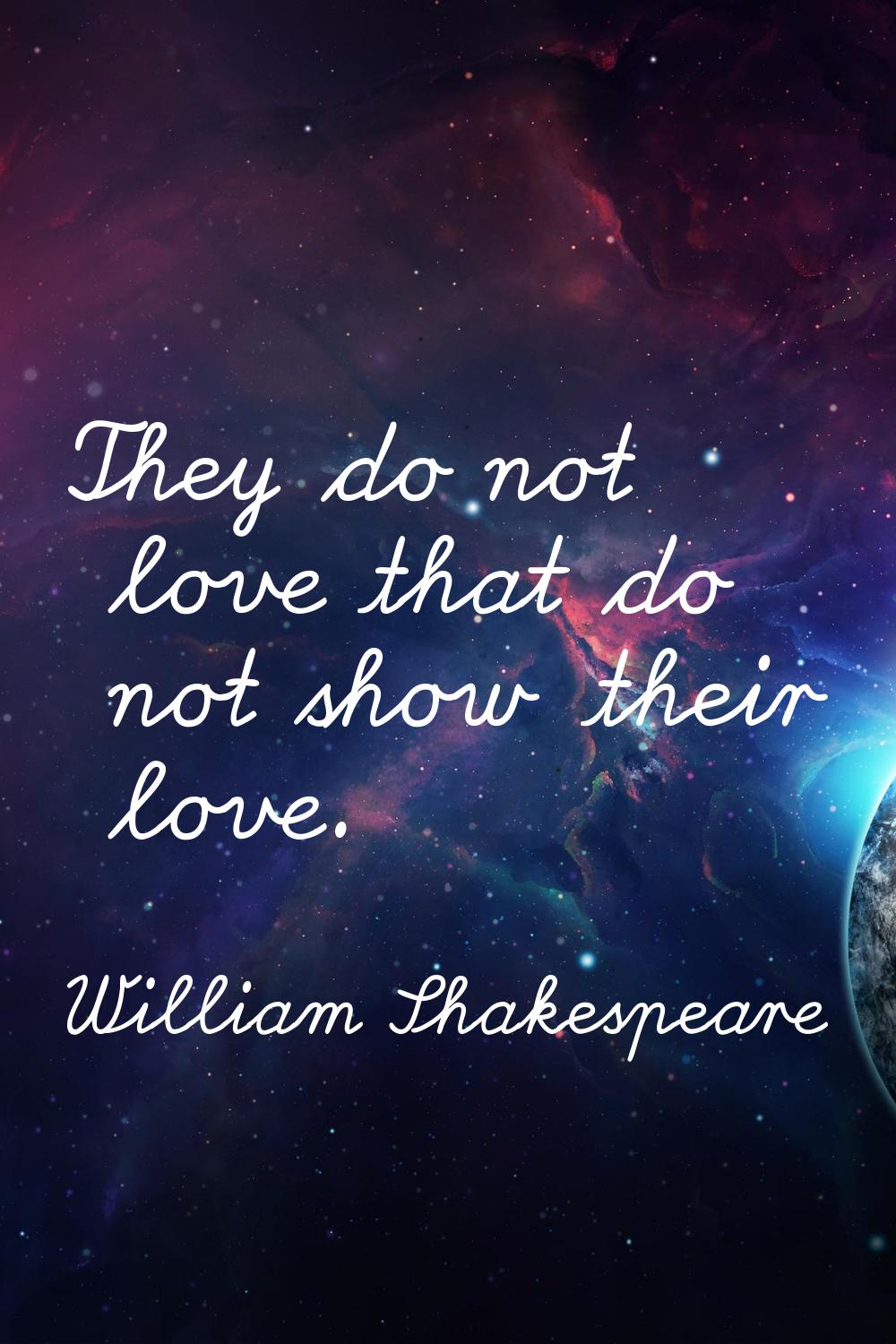 They do not love that do not show their love.