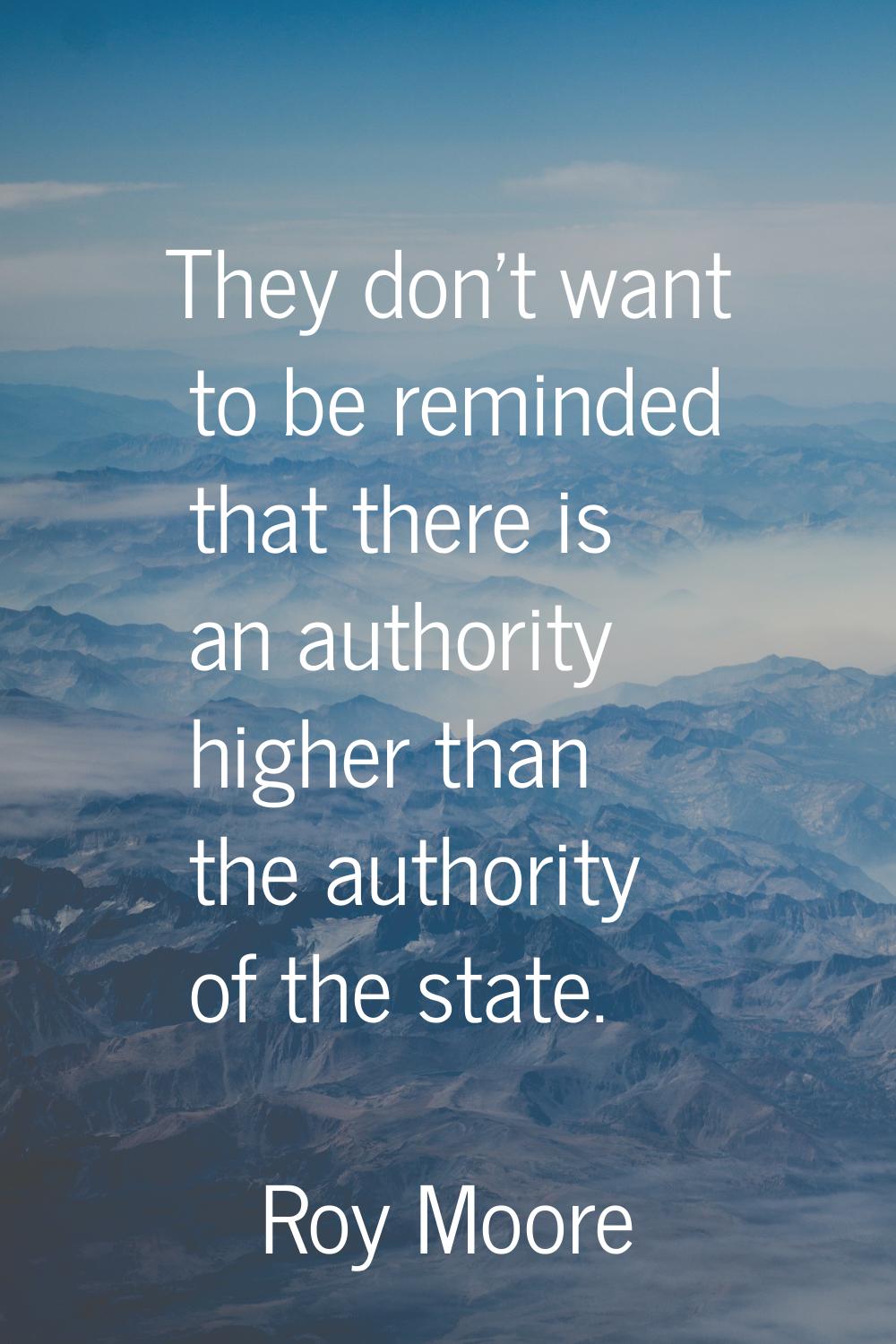 They don't want to be reminded that there is an authority higher than the authority of the state.