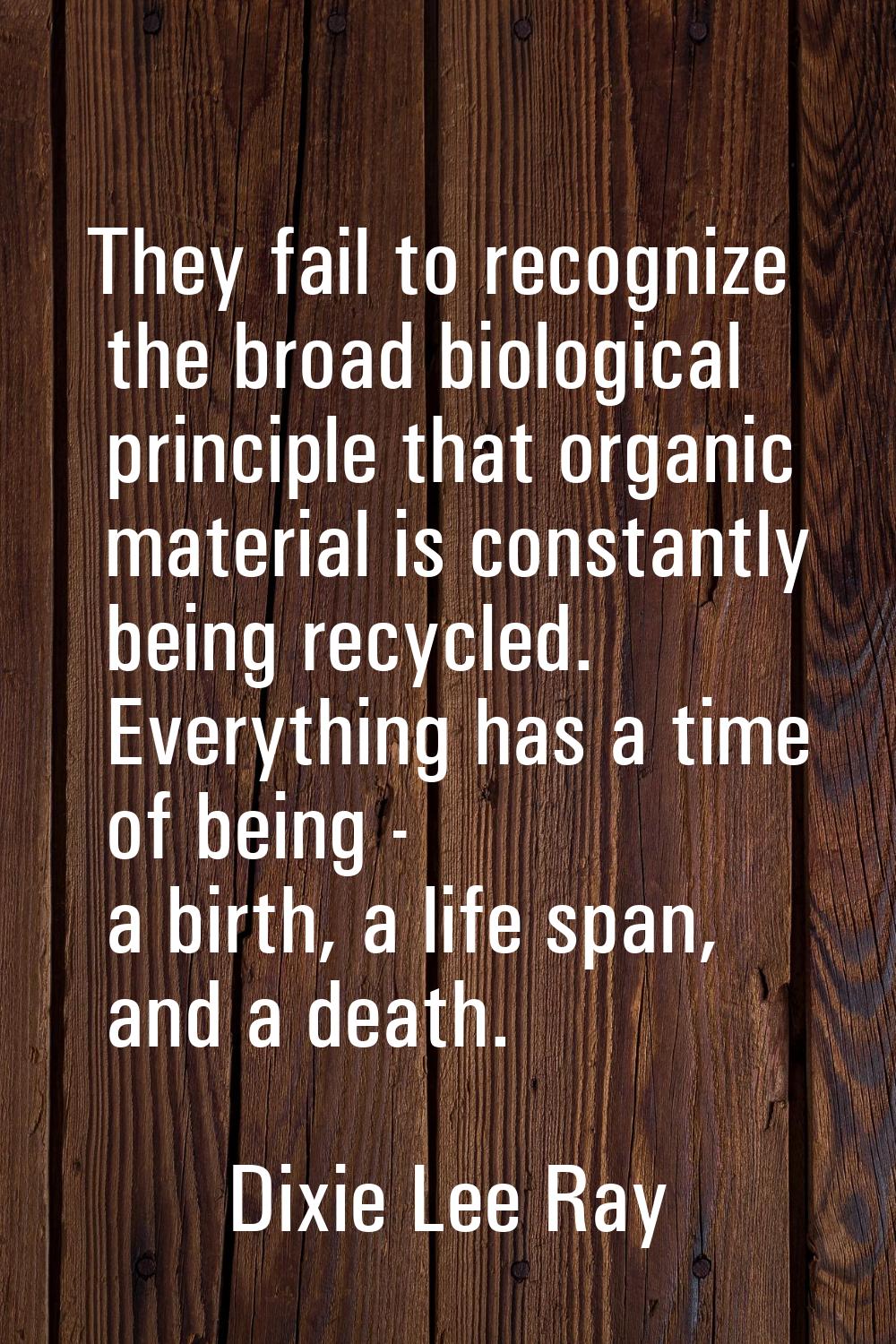 They fail to recognize the broad biological principle that organic material is constantly being rec