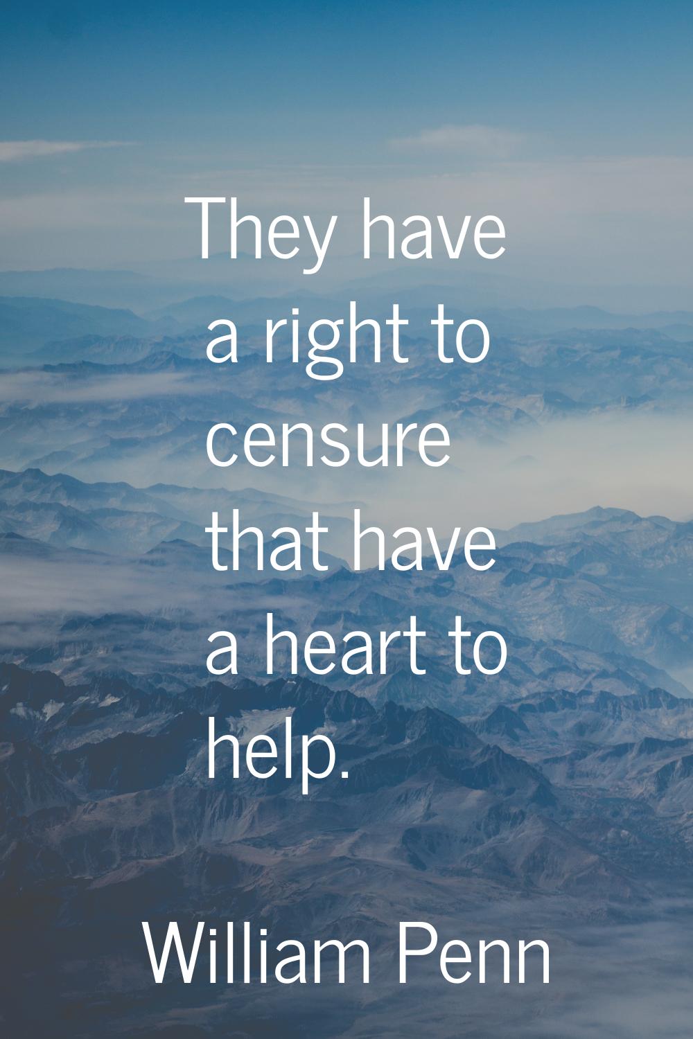 They have a right to censure that have a heart to help.