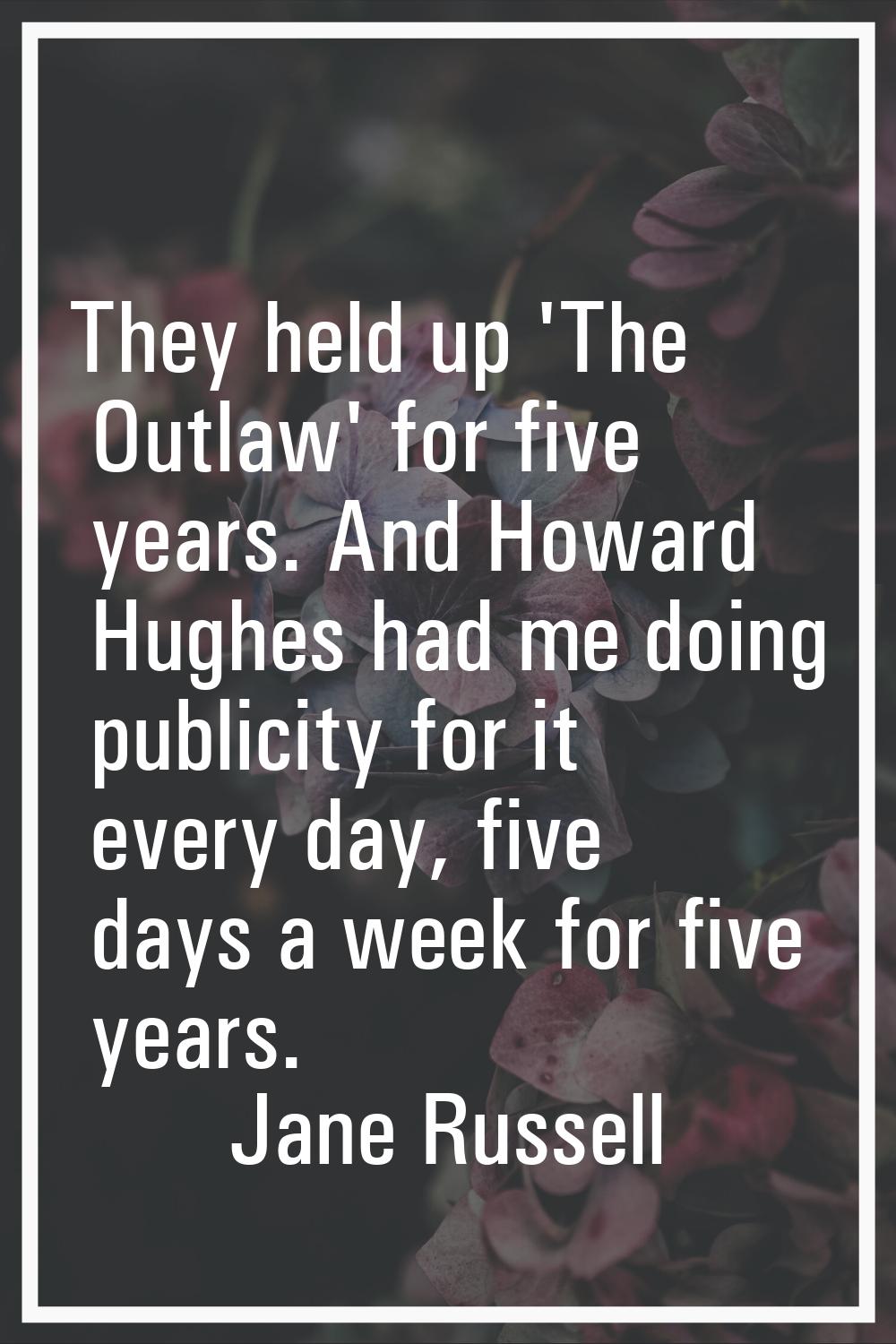 They held up 'The Outlaw' for five years. And Howard Hughes had me doing publicity for it every day