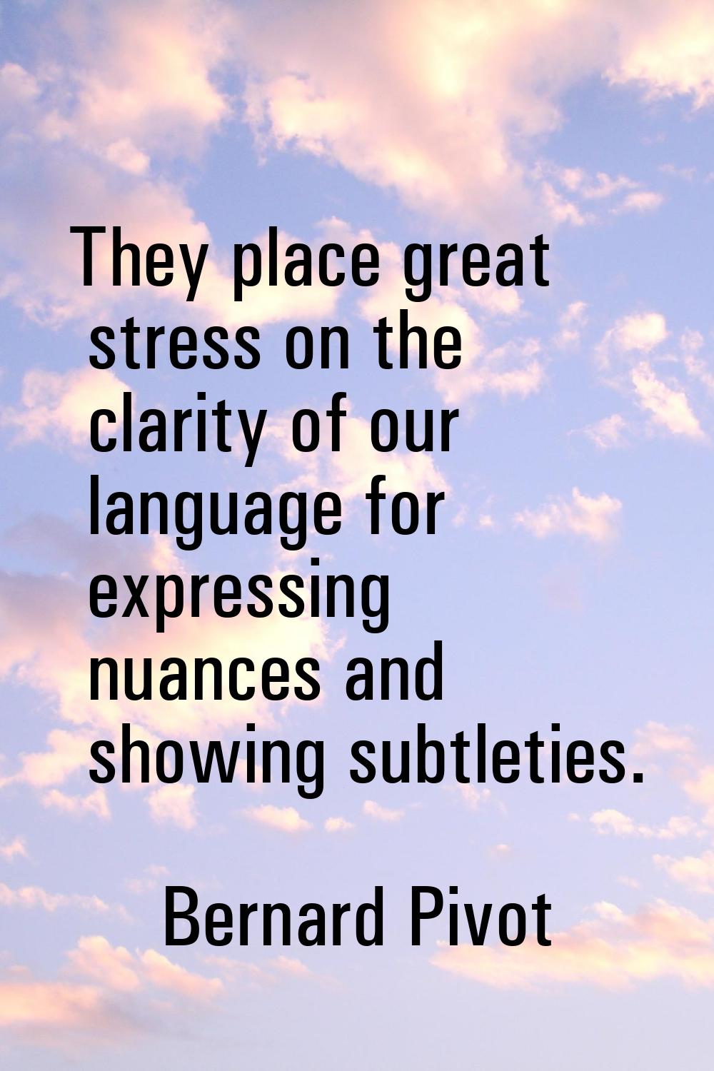 They place great stress on the clarity of our language for expressing nuances and showing subtletie