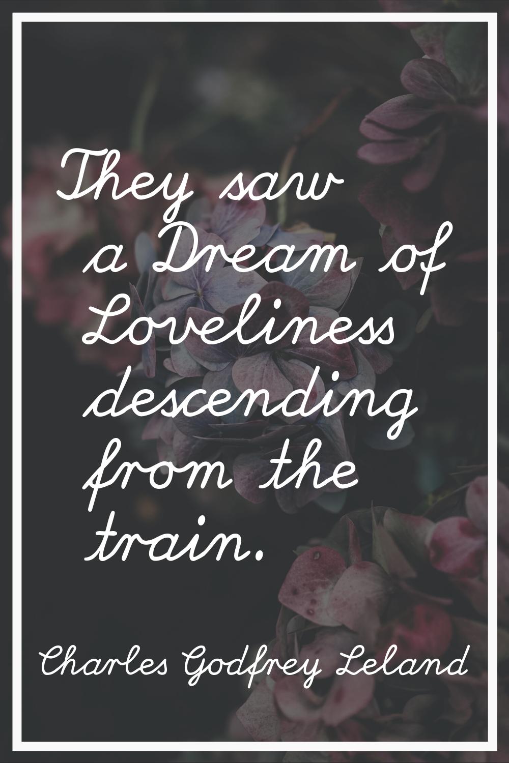 They saw a Dream of Loveliness descending from the train.
