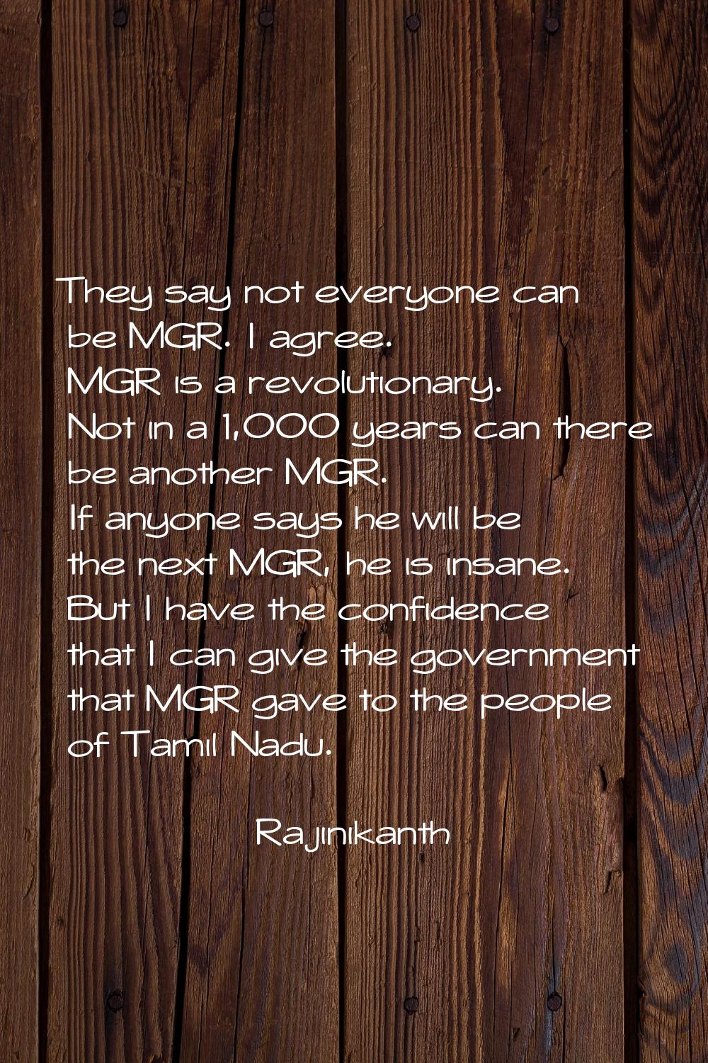 They say not everyone can be MGR. I agree. MGR is a revolutionary. Not in a 1,000 years can there b