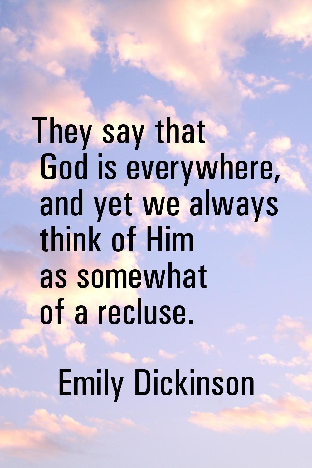 They say that God is everywhere, and yet we always think of Him as somewhat of a recluse.