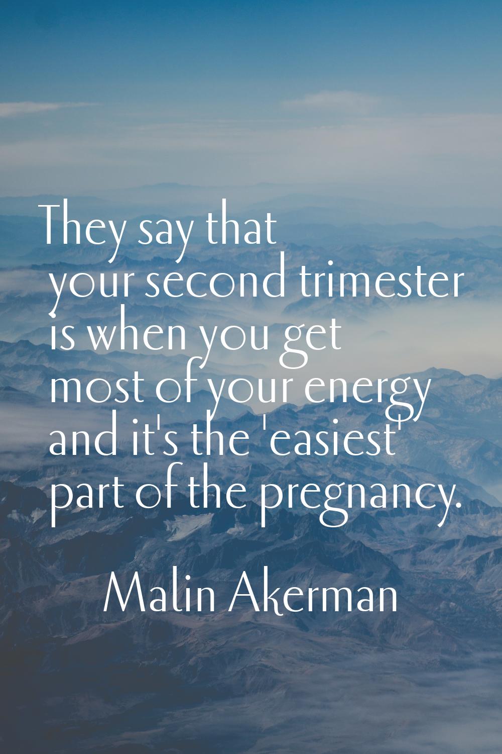 They say that your second trimester is when you get most of your energy and it's the 'easiest' part