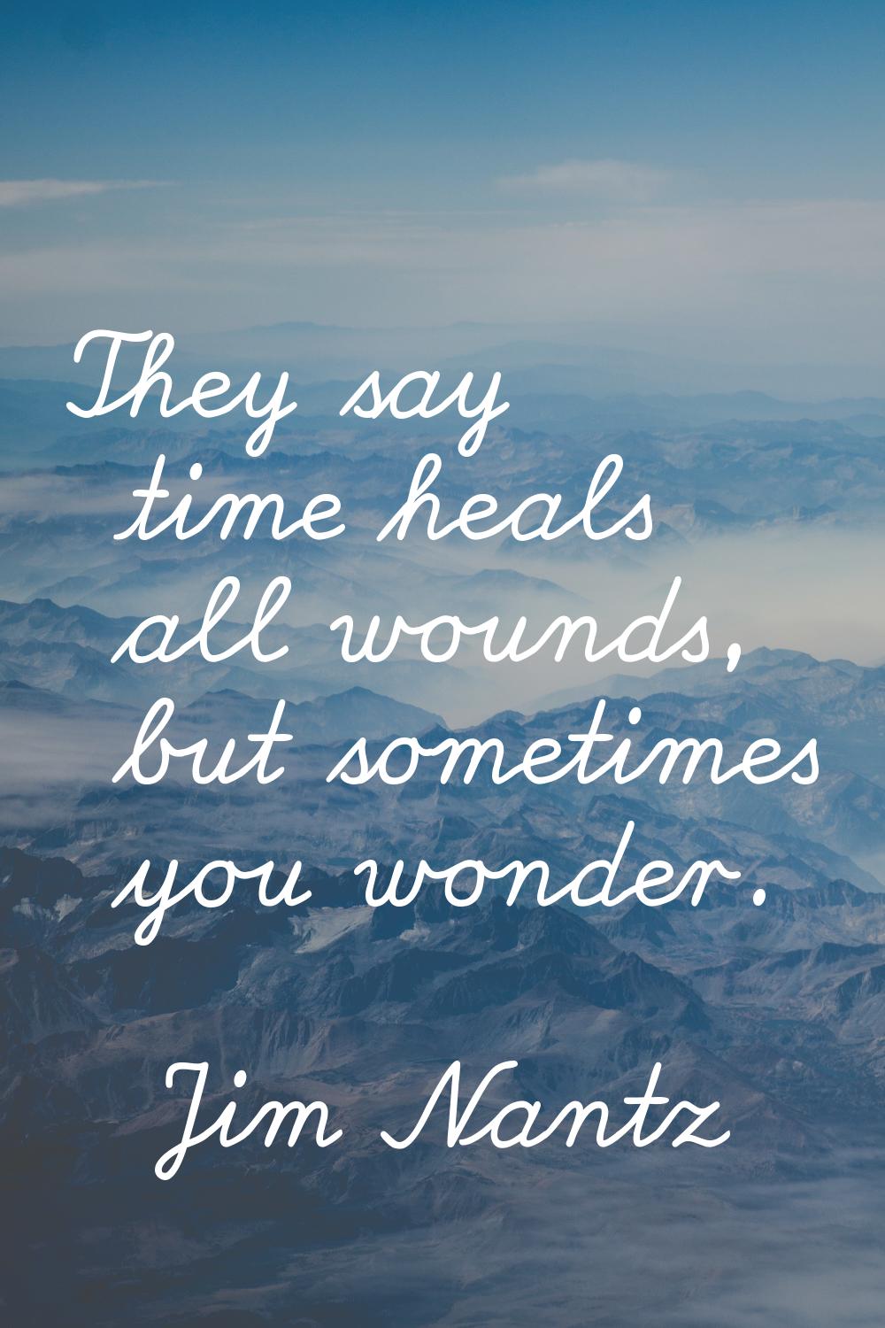 They say time heals all wounds, but sometimes you wonder.