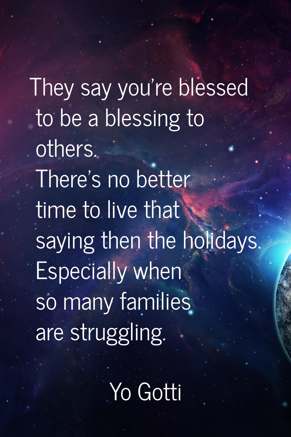 They say you're blessed to be a blessing to others. There's no better time to live that saying then