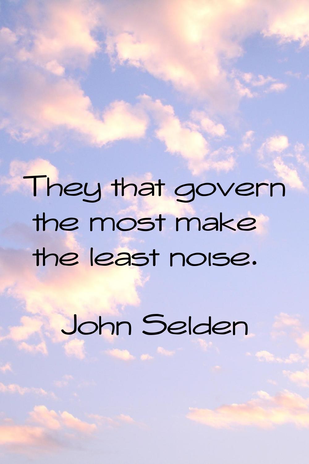 They that govern the most make the least noise.