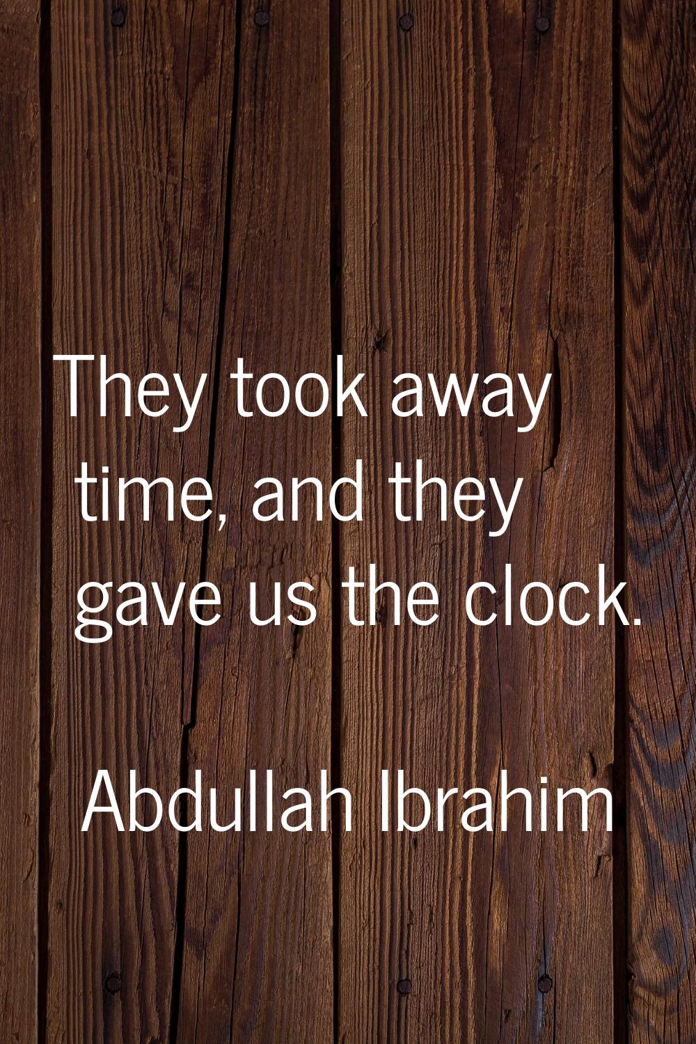 They took away time, and they gave us the clock.