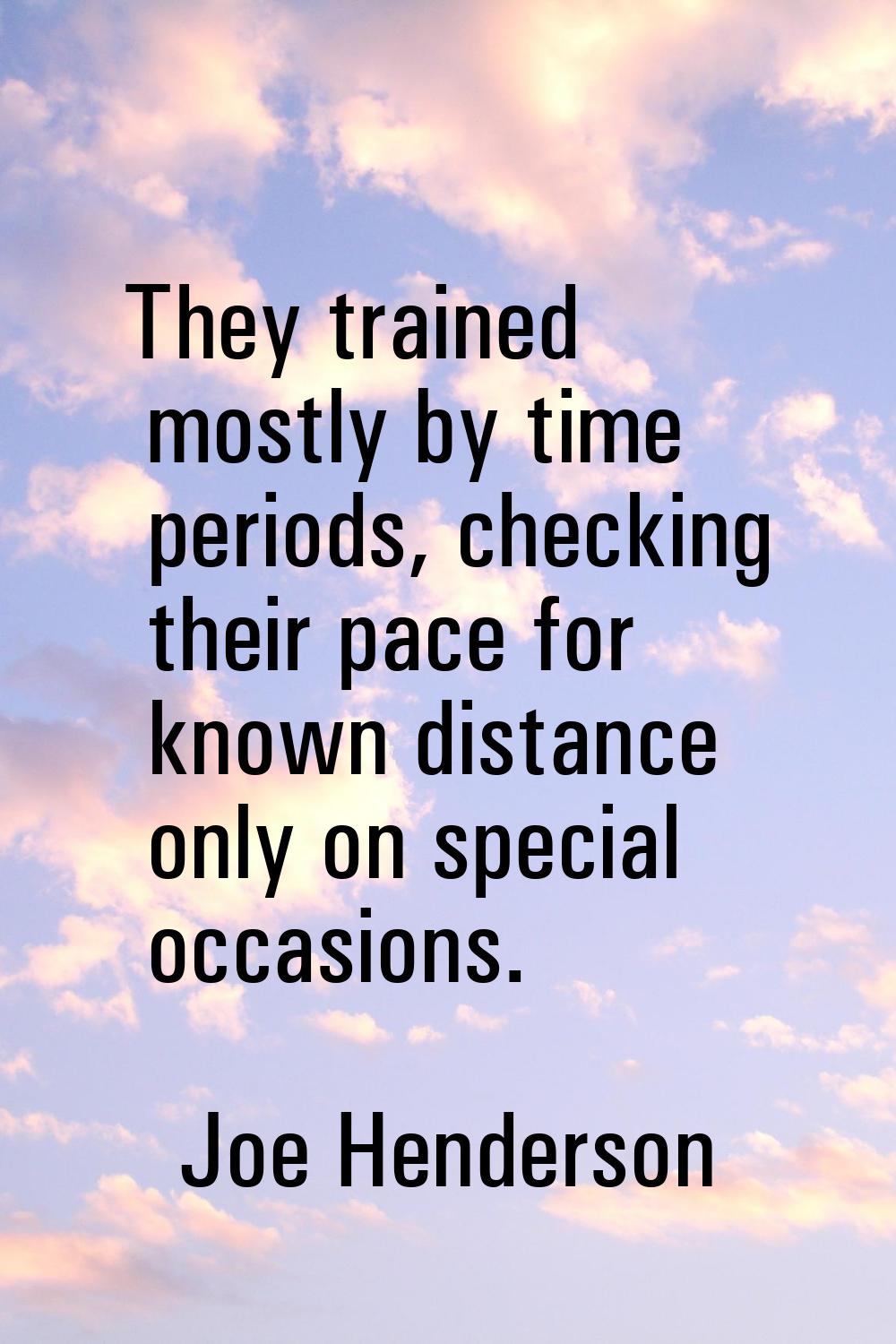 They trained mostly by time periods, checking their pace for known distance only on special occasio