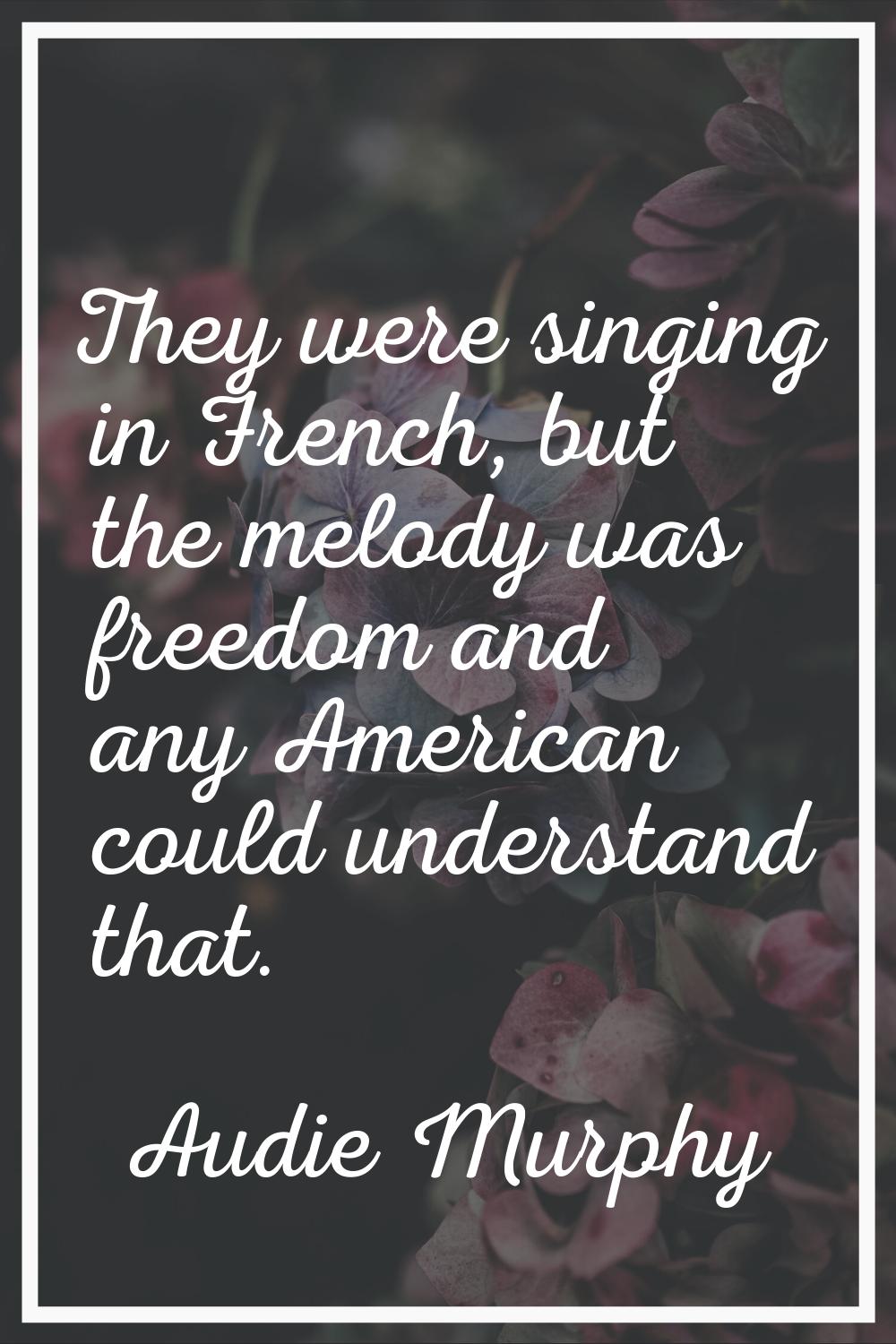 They were singing in French, but the melody was freedom and any American could understand that.