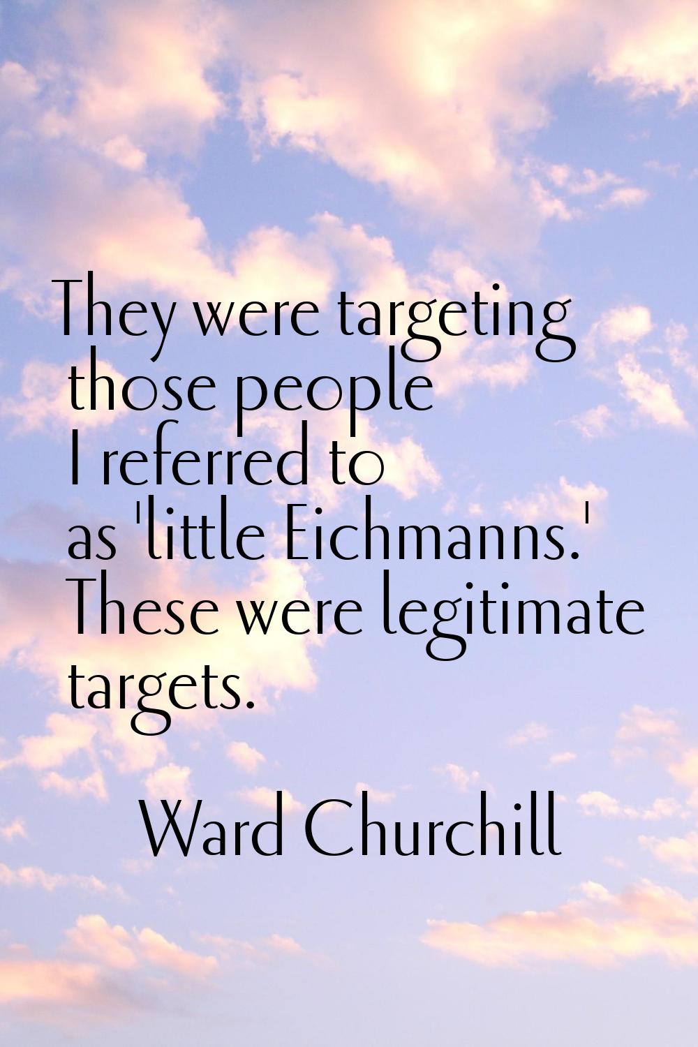 They were targeting those people I referred to as 'little Eichmanns.' These were legitimate targets