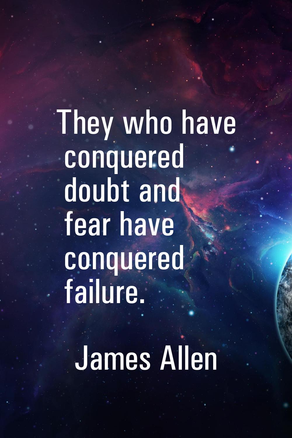 They who have conquered doubt and fear have conquered failure.