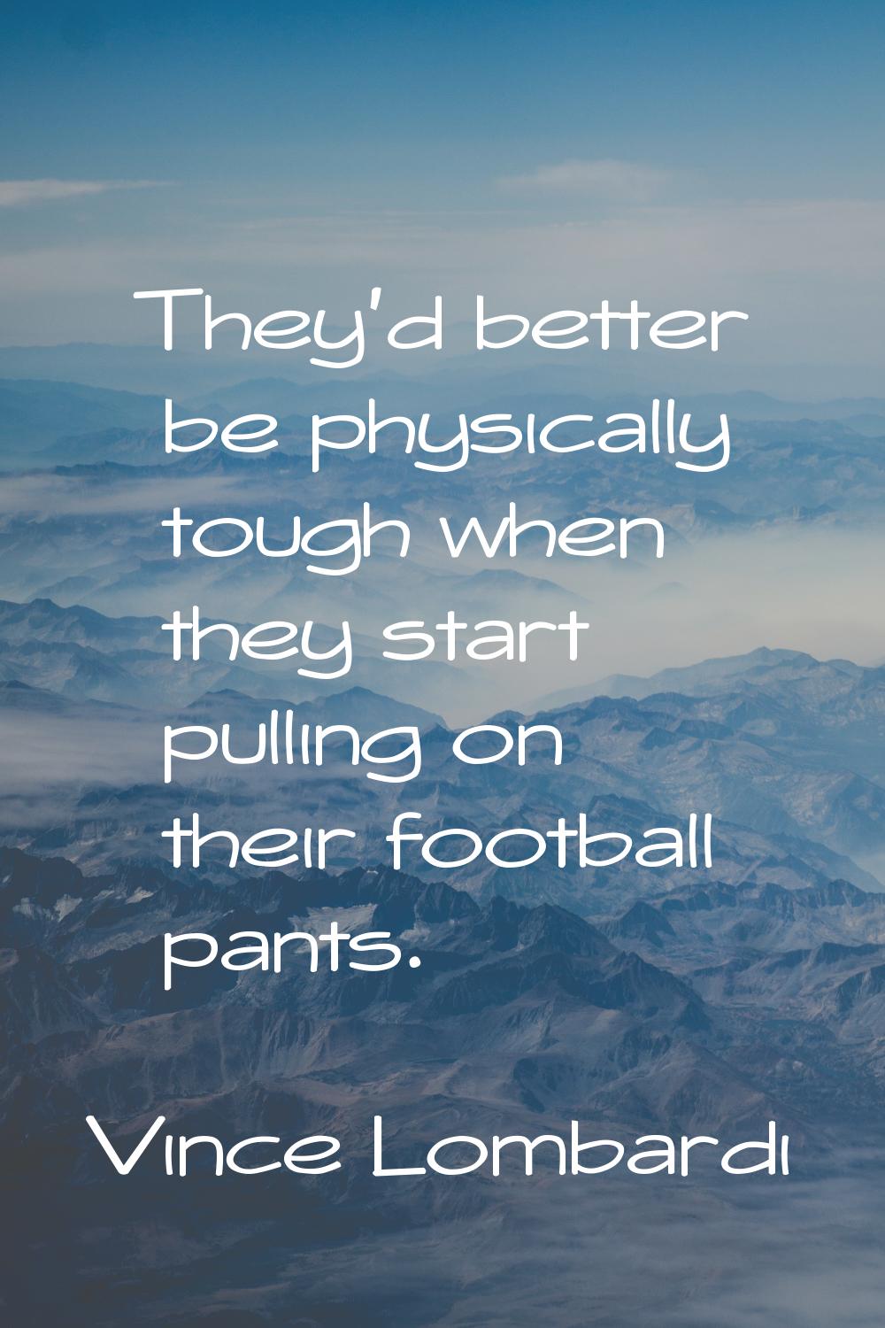 They'd better be physically tough when they start pulling on their football pants.
