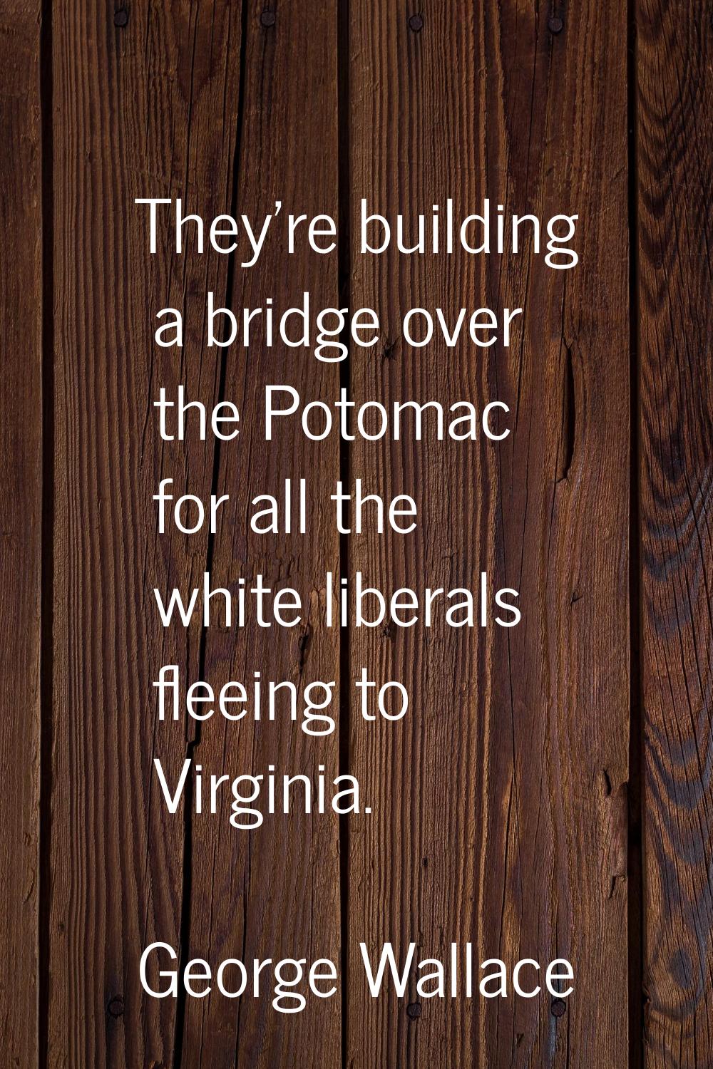 They're building a bridge over the Potomac for all the white liberals fleeing to Virginia.