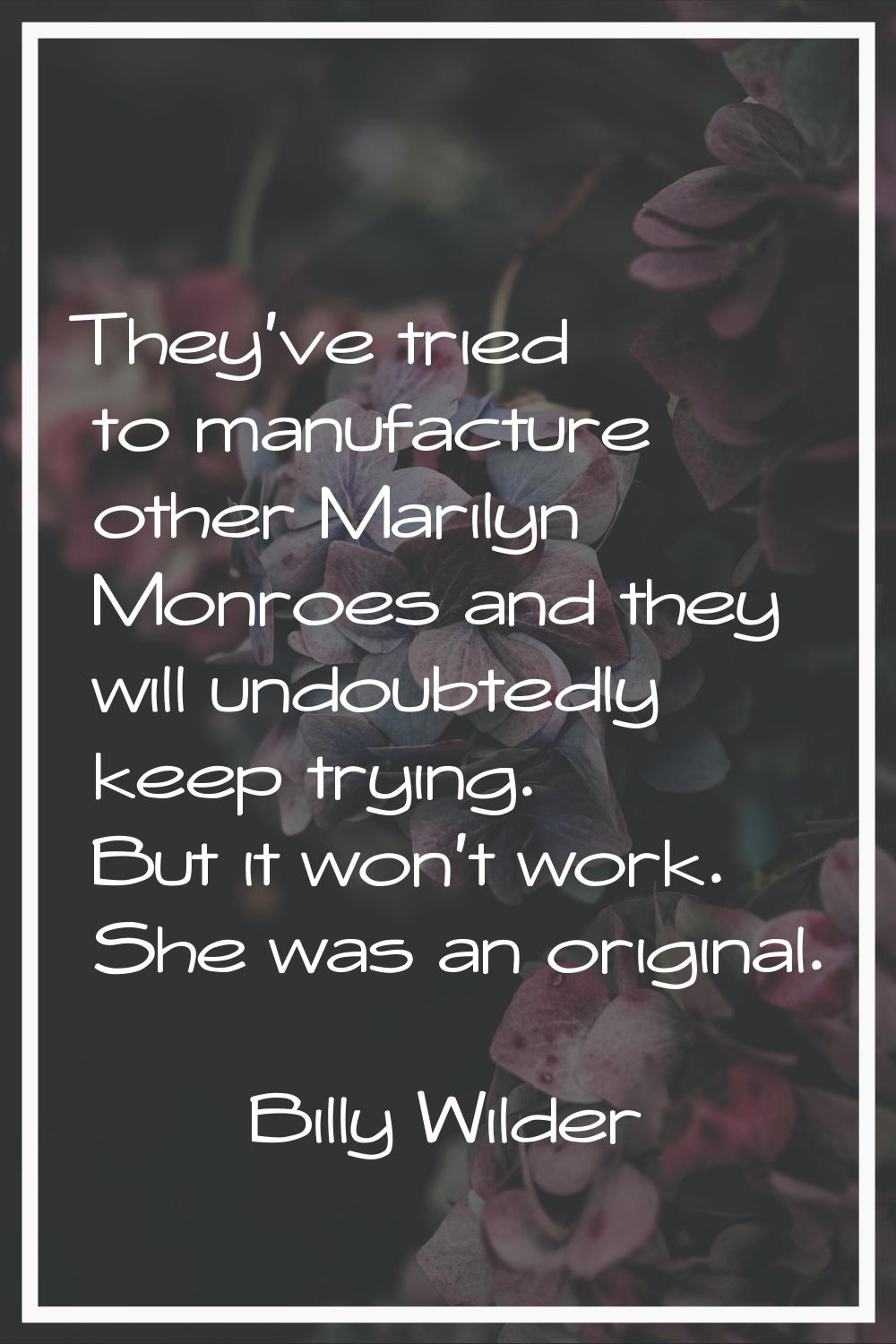 They've tried to manufacture other Marilyn Monroes and they will undoubtedly keep trying. But it wo