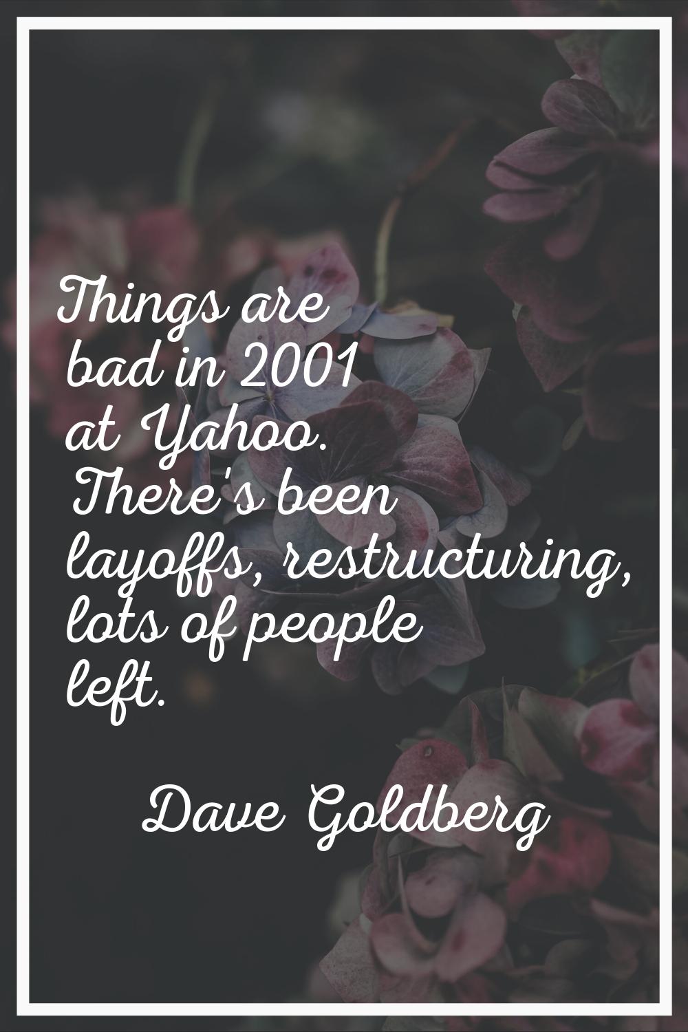 Things are bad in 2001 at Yahoo. There's been layoffs, restructuring, lots of people left.