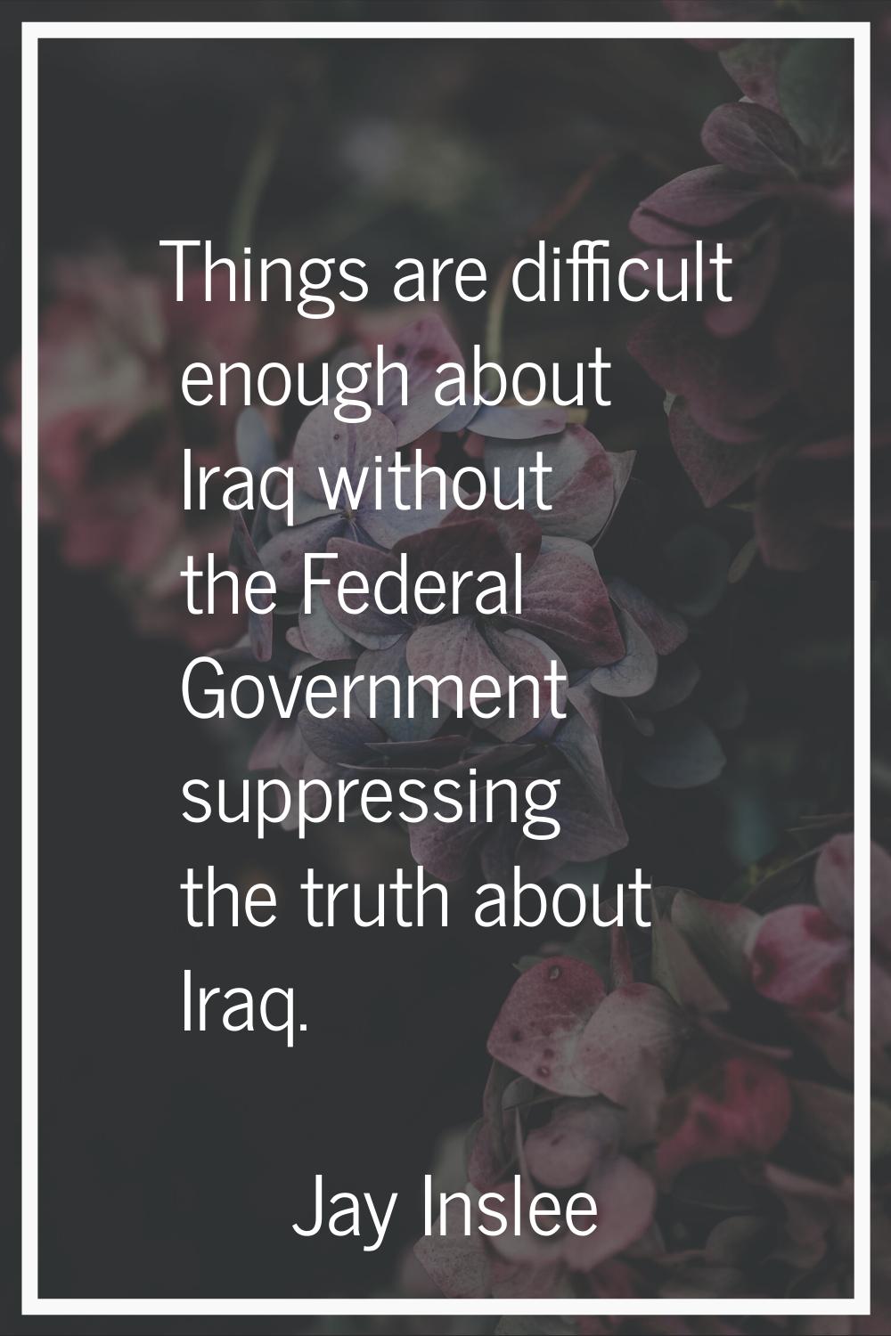 Things are difficult enough about Iraq without the Federal Government suppressing the truth about I