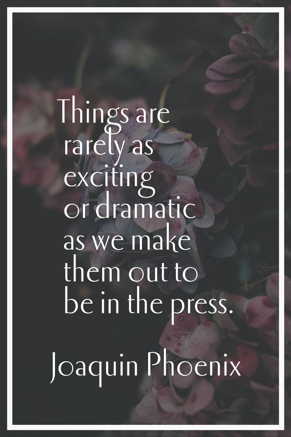 Things are rarely as exciting or dramatic as we make them out to be in the press.