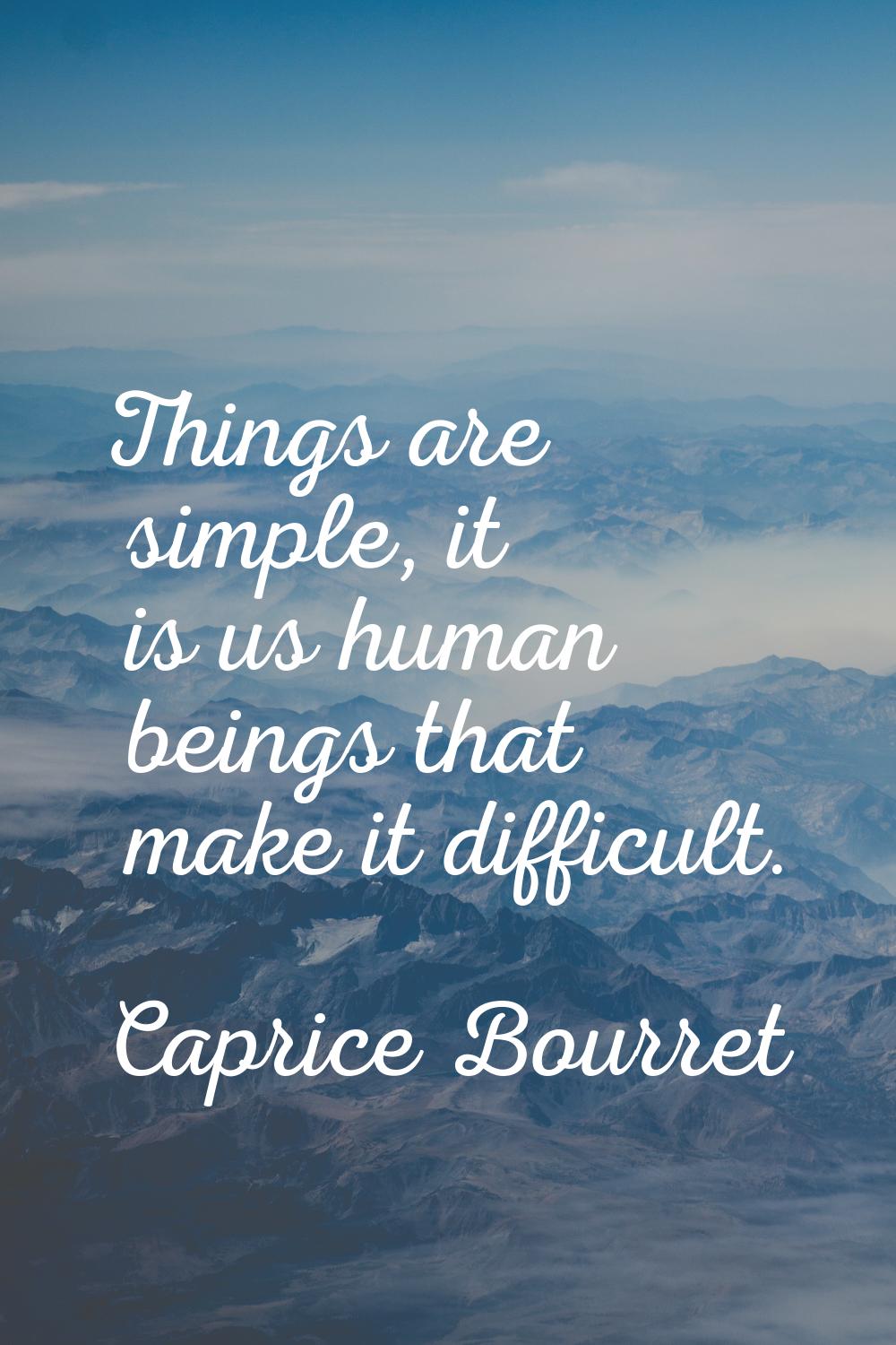 Things are simple, it is us human beings that make it difficult.