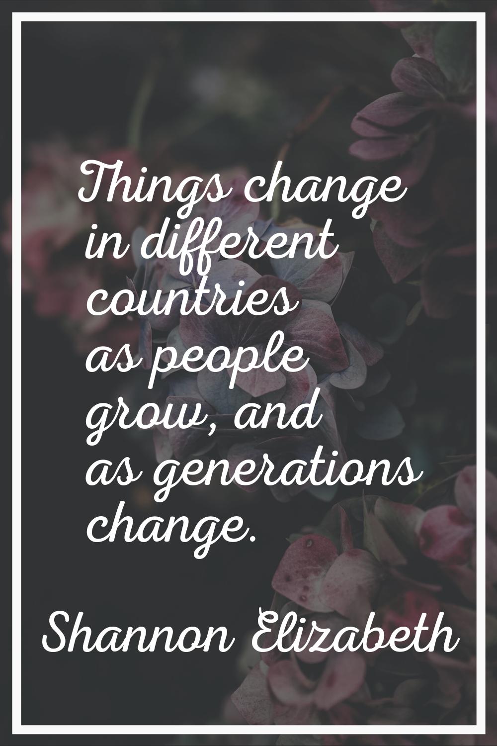 Things change in different countries as people grow, and as generations change.