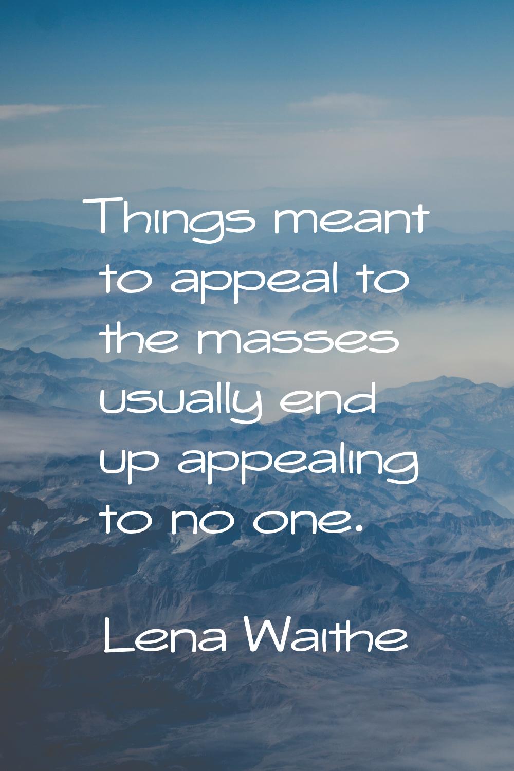 Things meant to appeal to the masses usually end up appealing to no one.