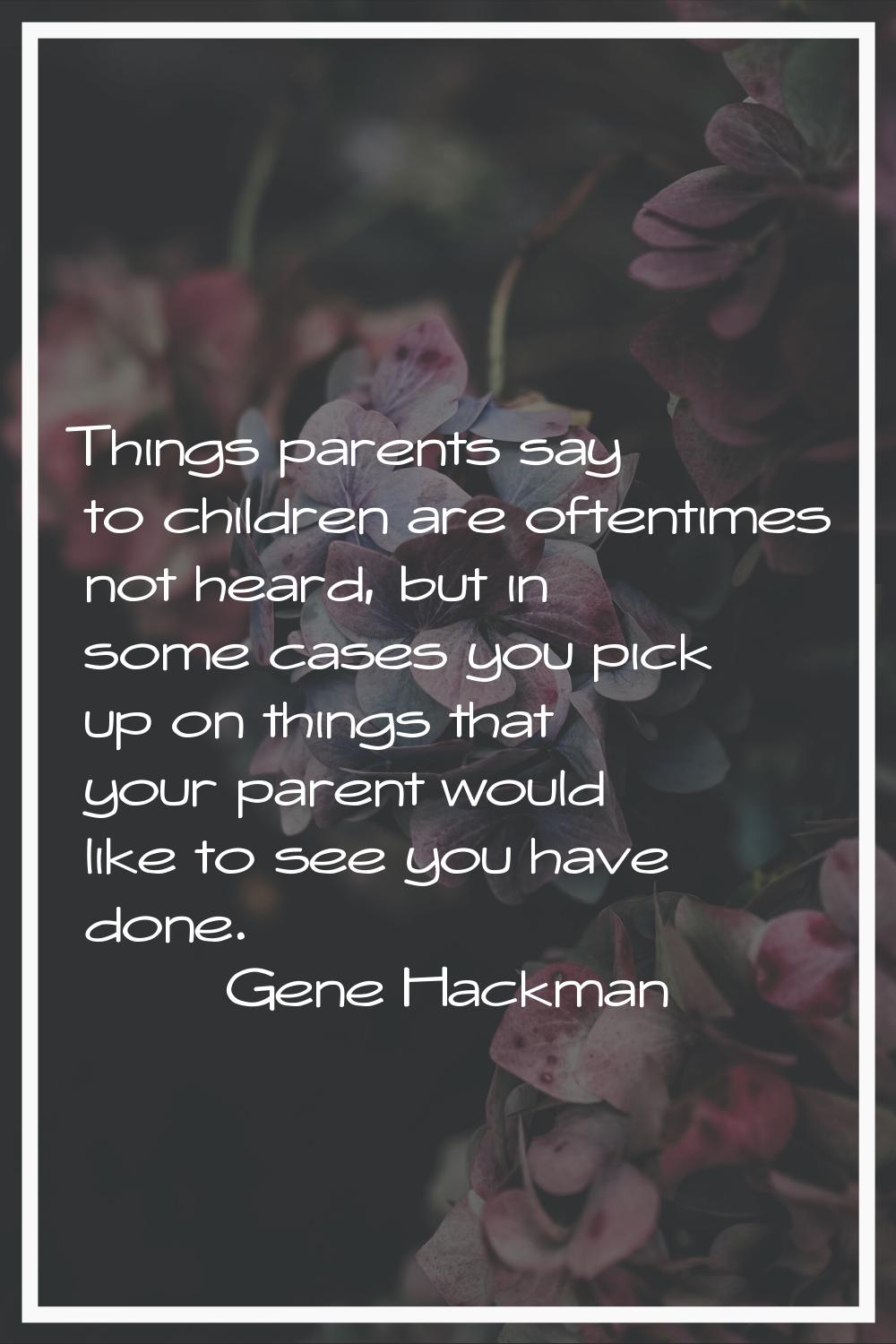 Things parents say to children are oftentimes not heard, but in some cases you pick up on things th