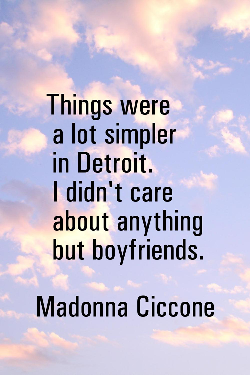 Things were a lot simpler in Detroit. I didn't care about anything but boyfriends.