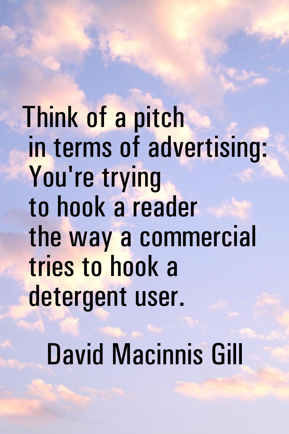 Think of a pitch in terms of advertising: You're trying to hook a reader the way a commercial tries