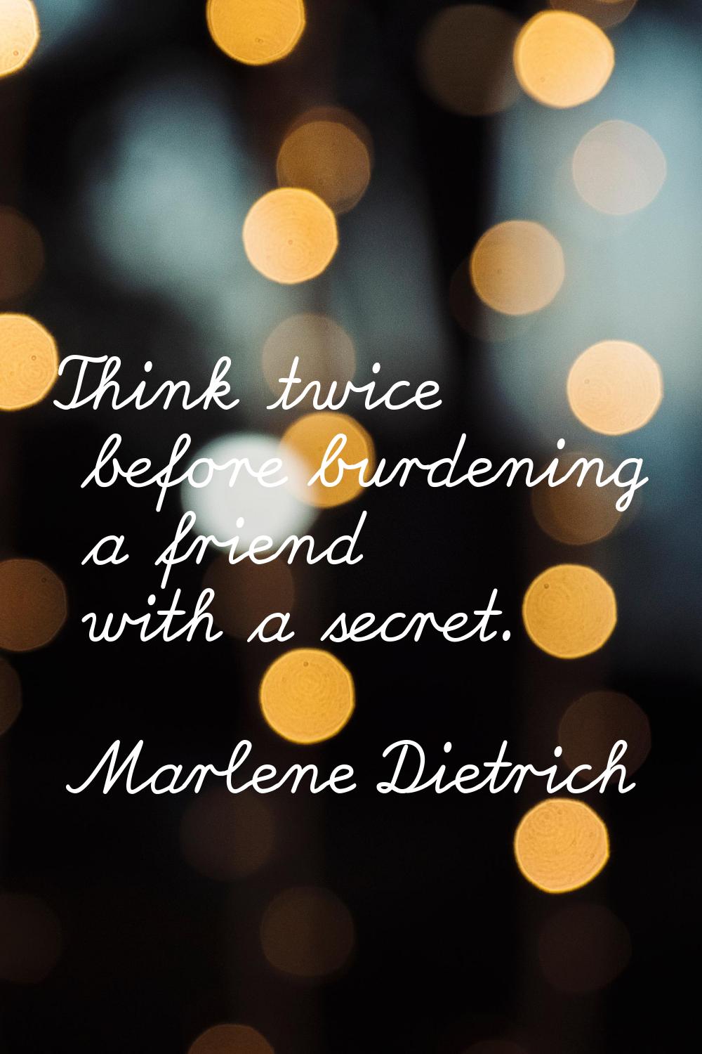 Think twice before burdening a friend with a secret.