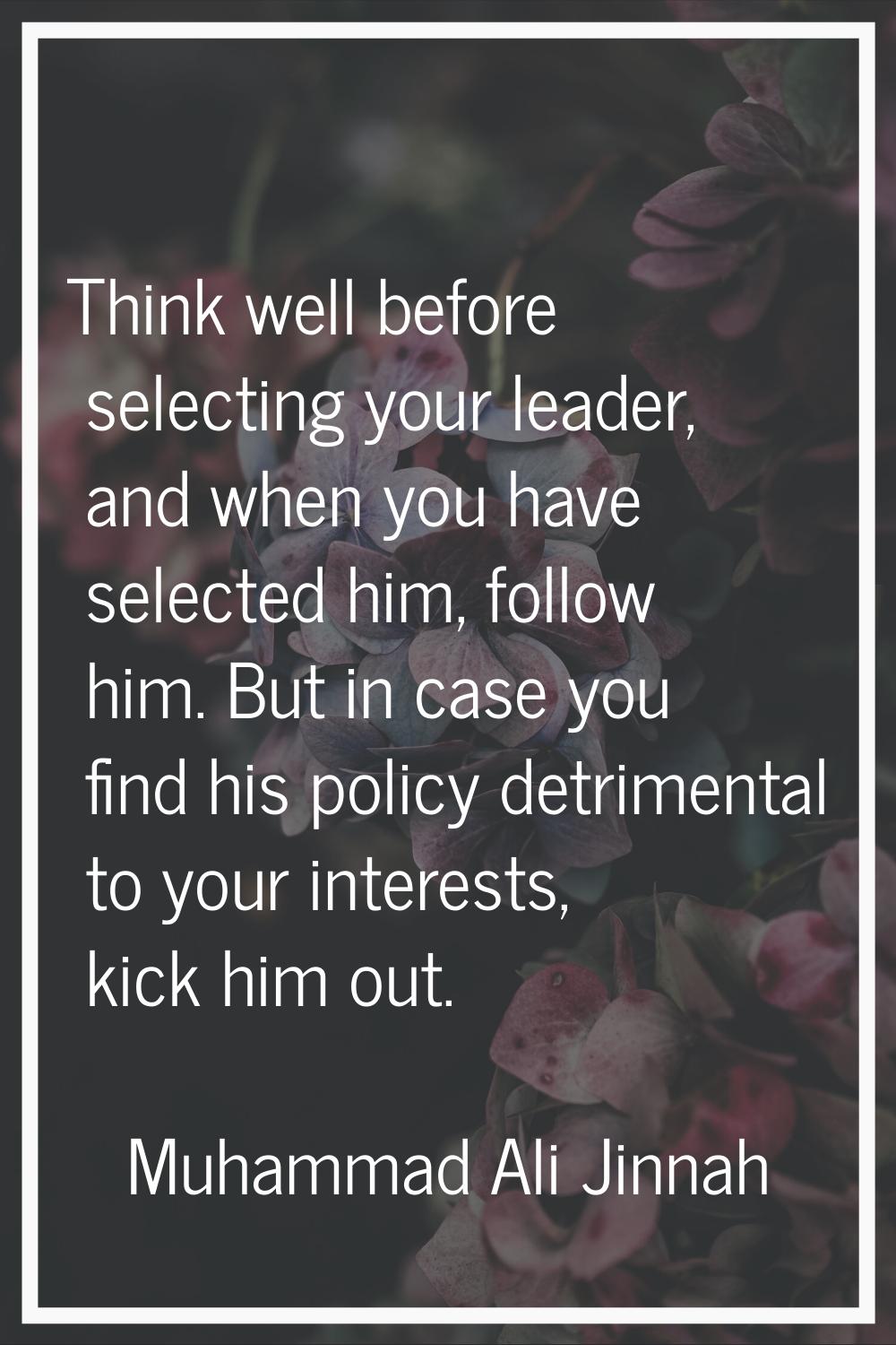 Think well before selecting your leader, and when you have selected him, follow him. But in case yo