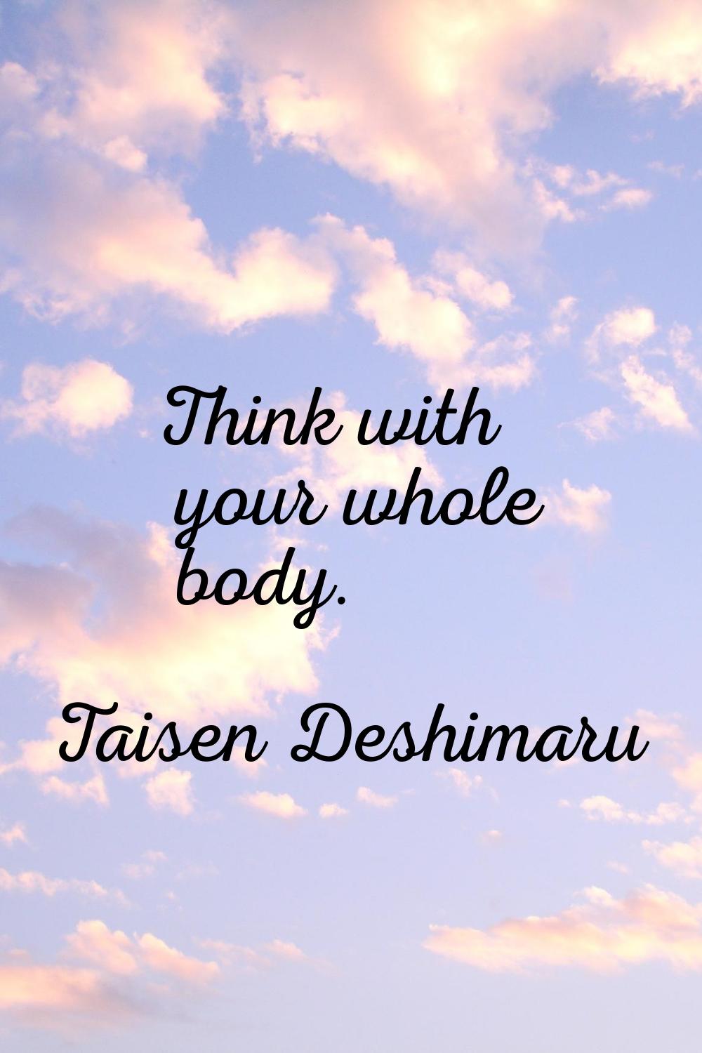 Think with your whole body.
