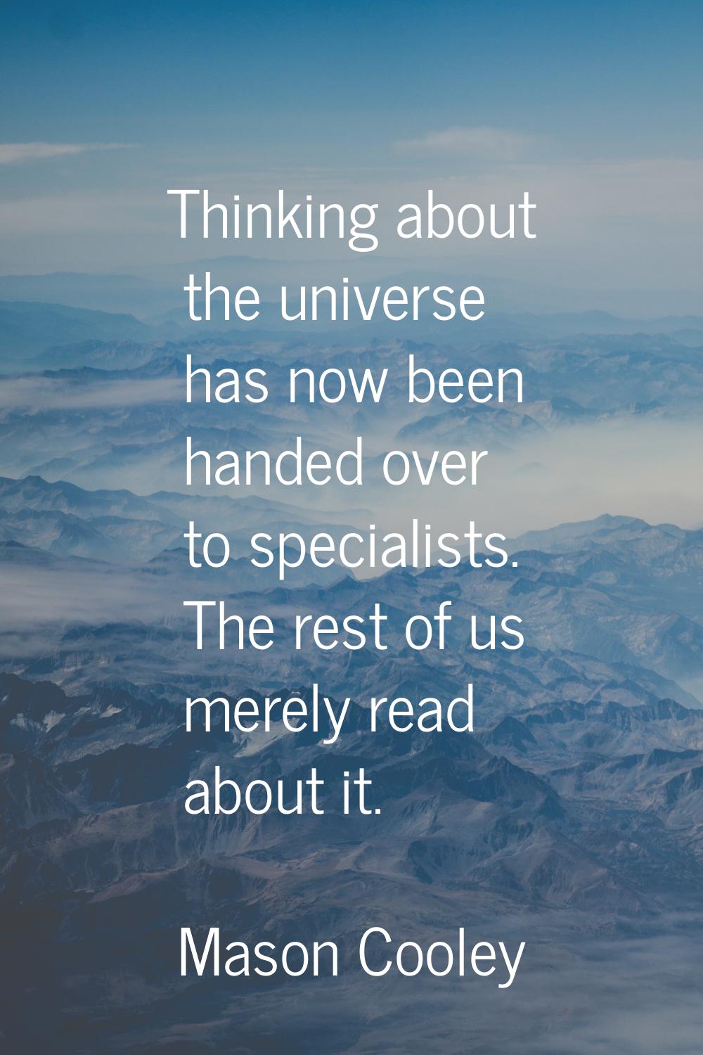 Thinking about the universe has now been handed over to specialists. The rest of us merely read abo