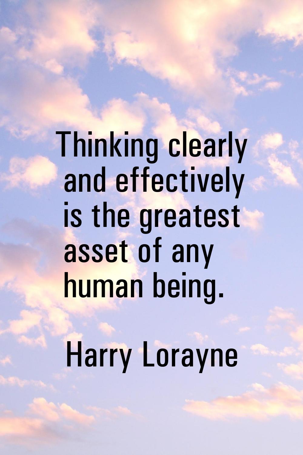 Thinking clearly and effectively is the greatest asset of any human being.