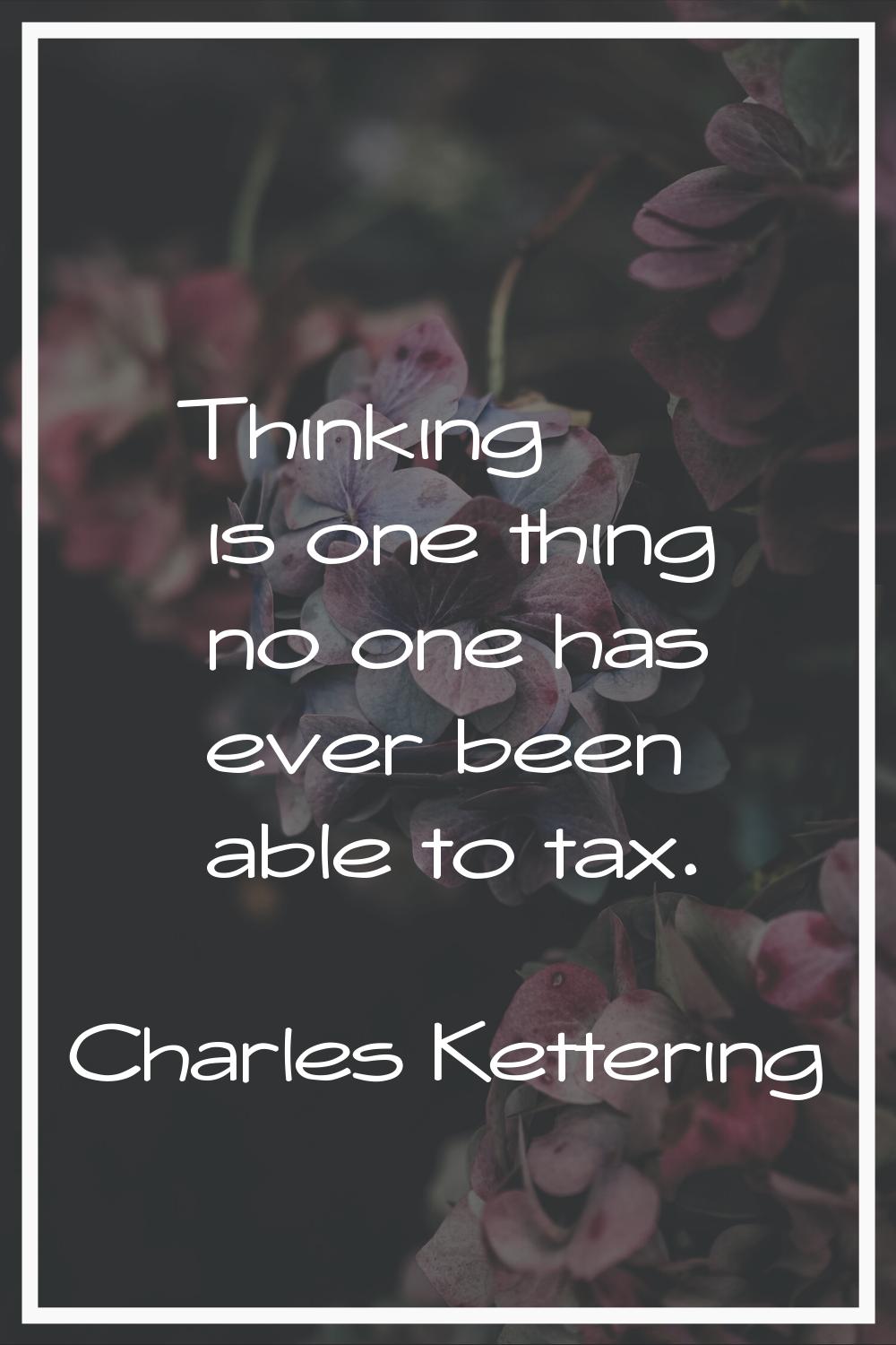 Thinking is one thing no one has ever been able to tax.
