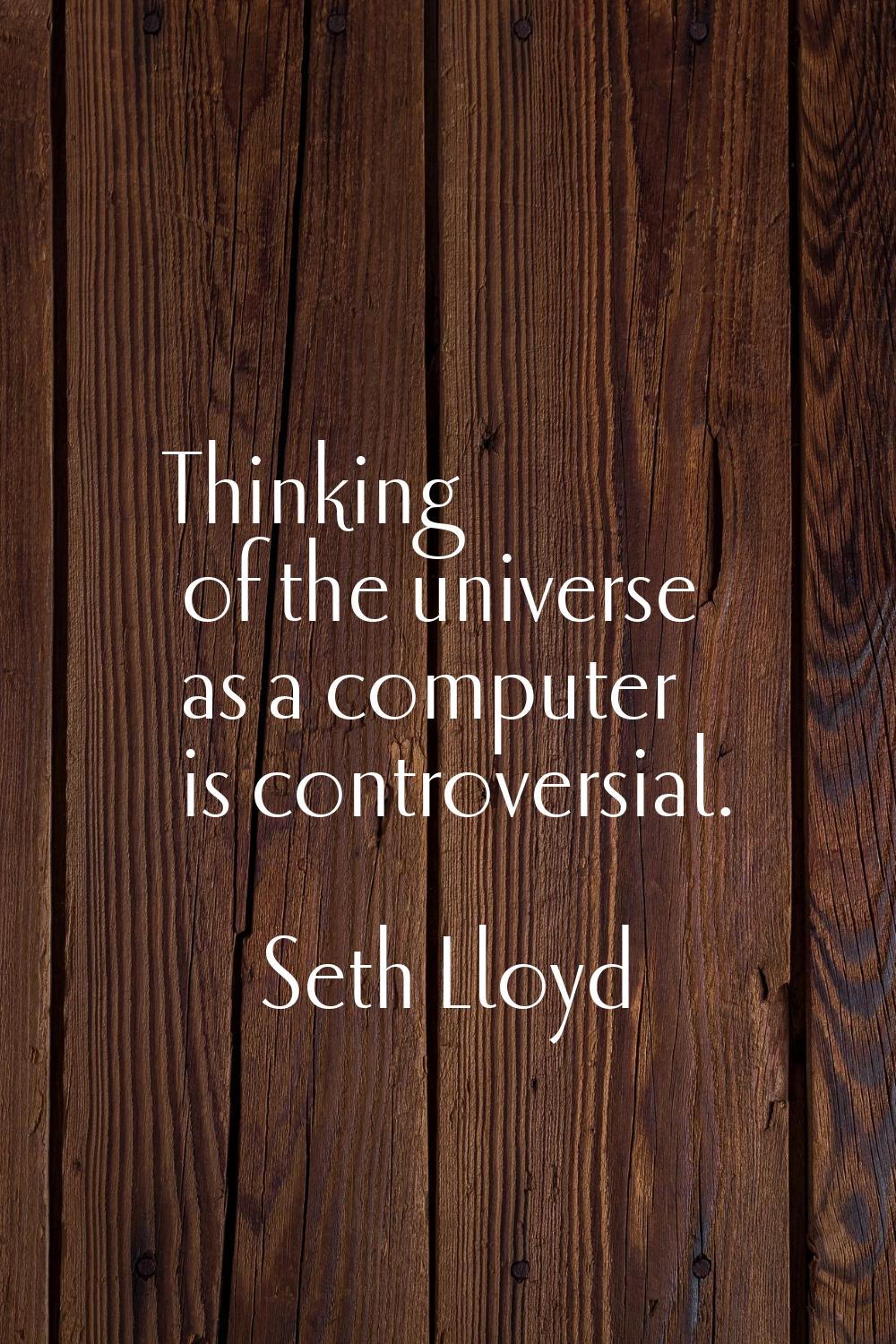 Thinking of the universe as a computer is controversial.