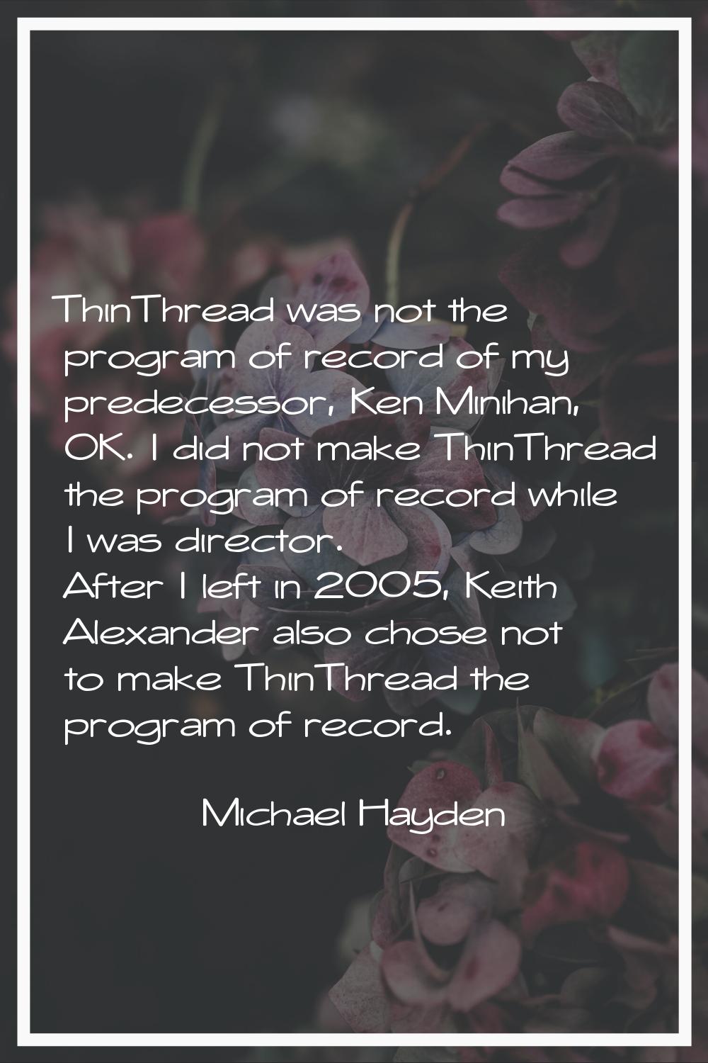 ThinThread was not the program of record of my predecessor, Ken Minihan, OK. I did not make ThinThr