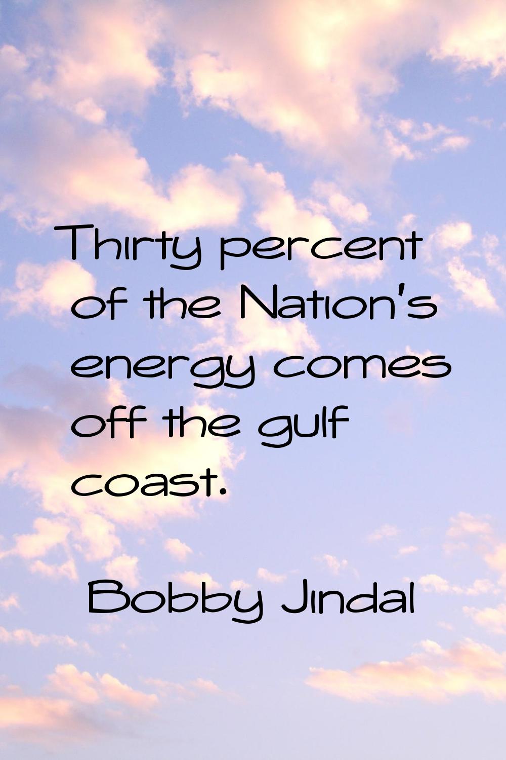 Thirty percent of the Nation's energy comes off the gulf coast.