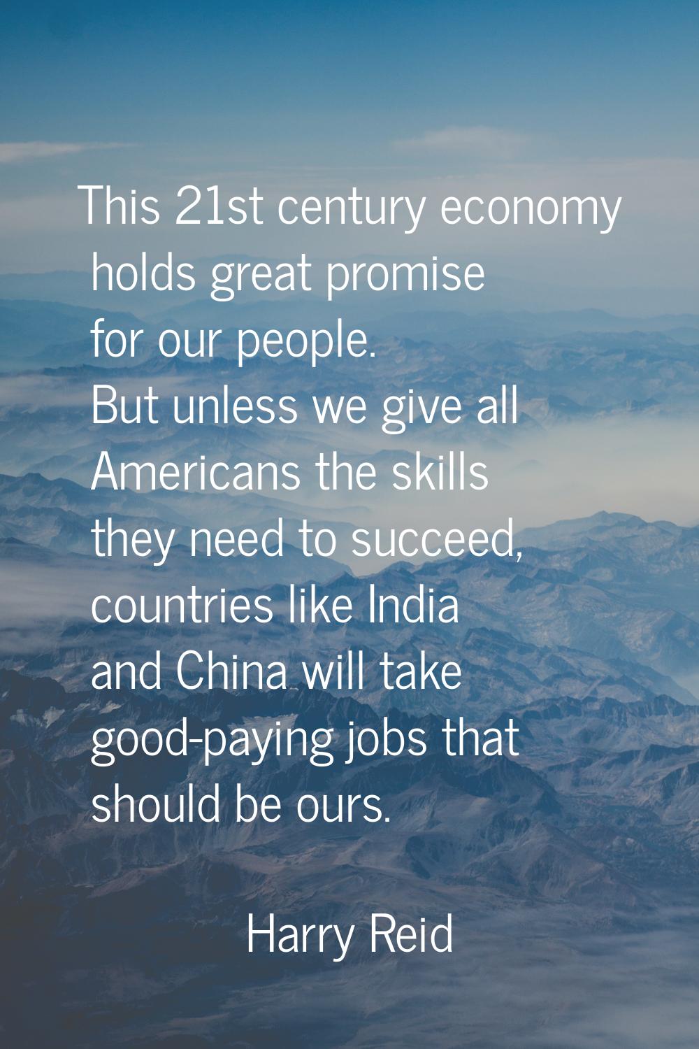 This 21st century economy holds great promise for our people. But unless we give all Americans the 
