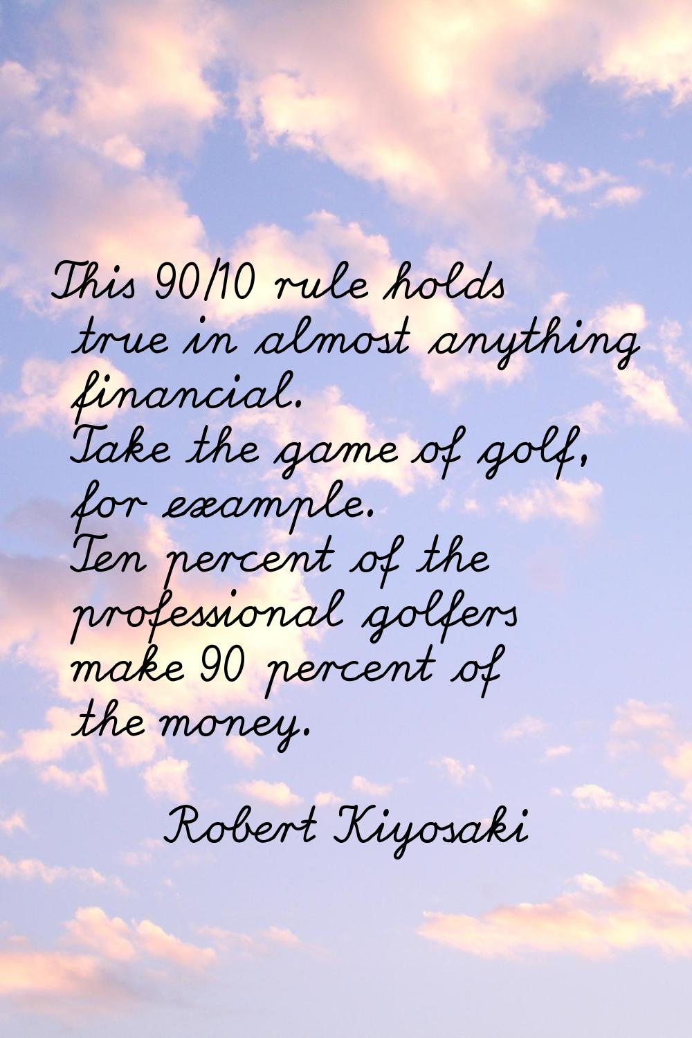 This 90/10 rule holds true in almost anything financial. Take the game of golf, for example. Ten pe