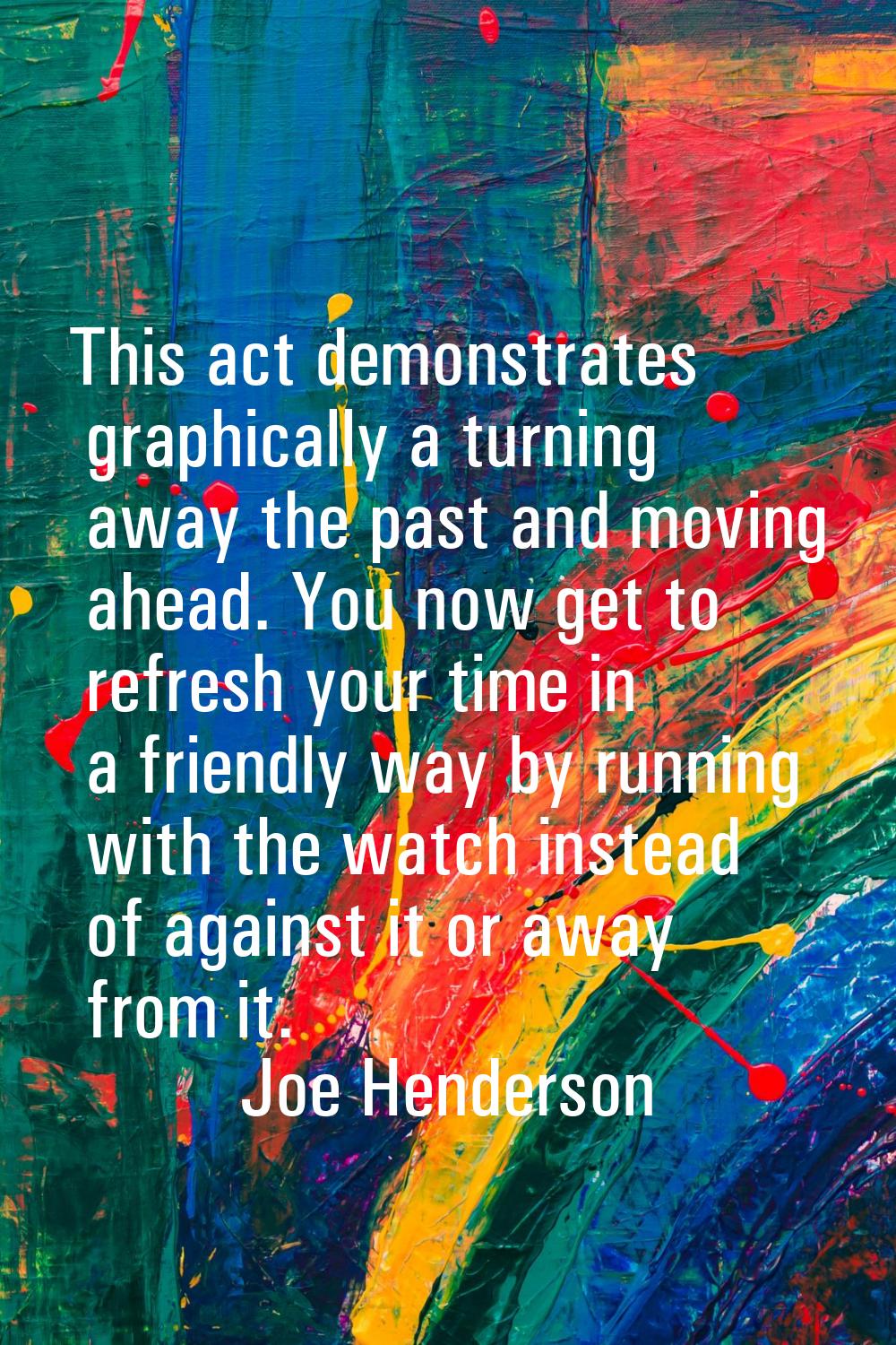 This act demonstrates graphically a turning away the past and moving ahead. You now get to refresh 