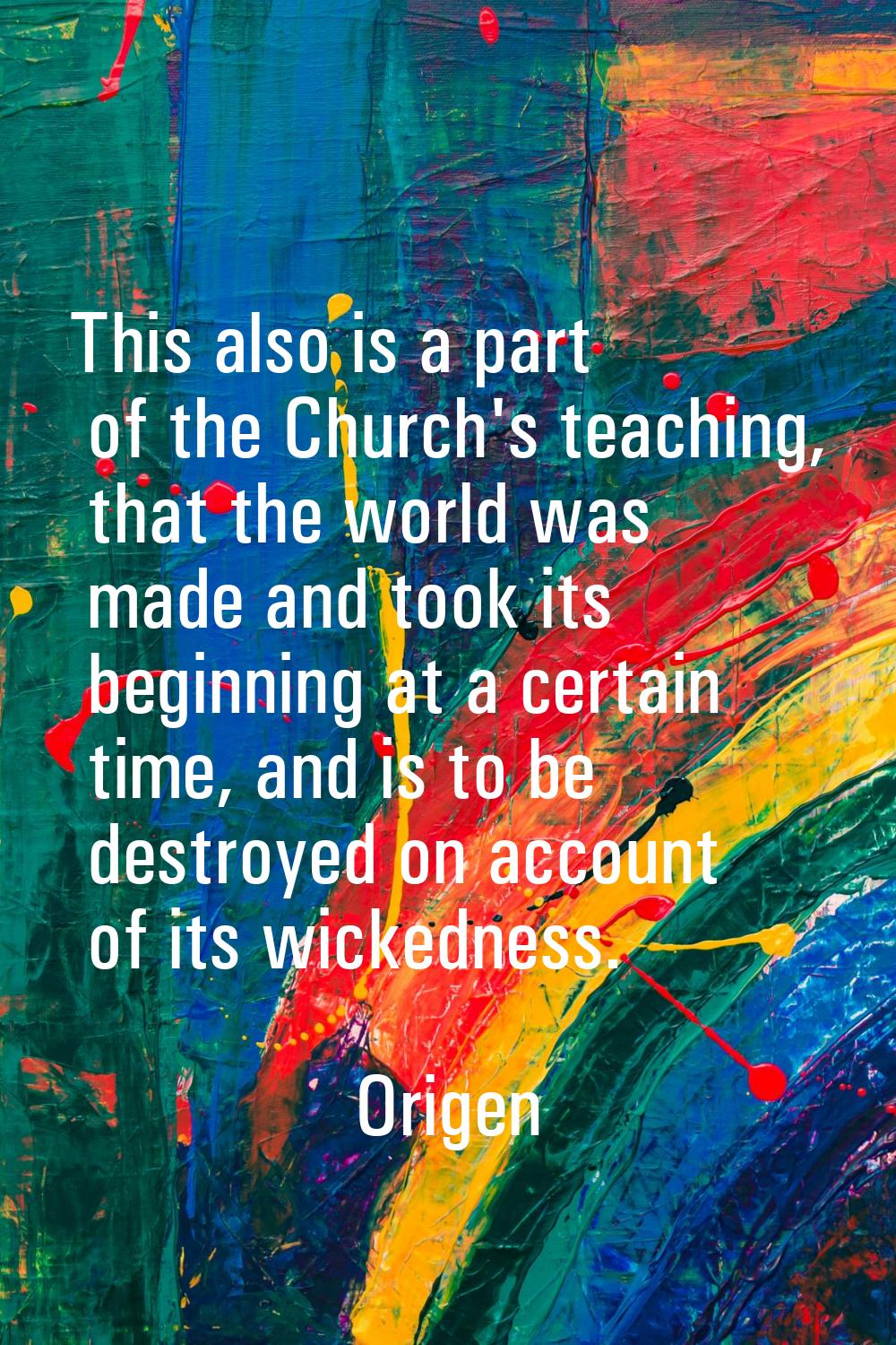This also is a part of the Church's teaching, that the world was made and took its beginning at a c